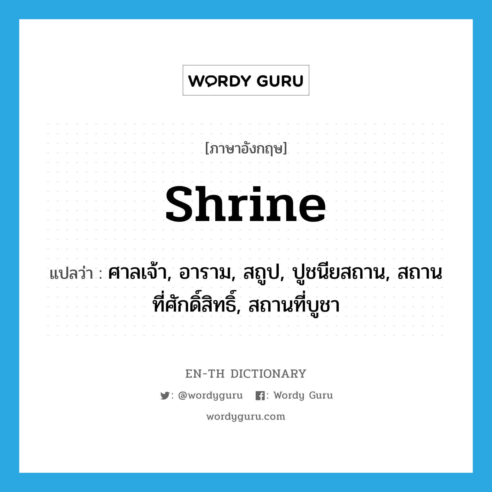 shrine แปลว่า?, คำศัพท์ภาษาอังกฤษ shrine แปลว่า ศาลเจ้า, อาราม, สถูป, ปูชนียสถาน, สถานที่ศักดิ์สิทธิ์, สถานที่บูชา ประเภท N หมวด N