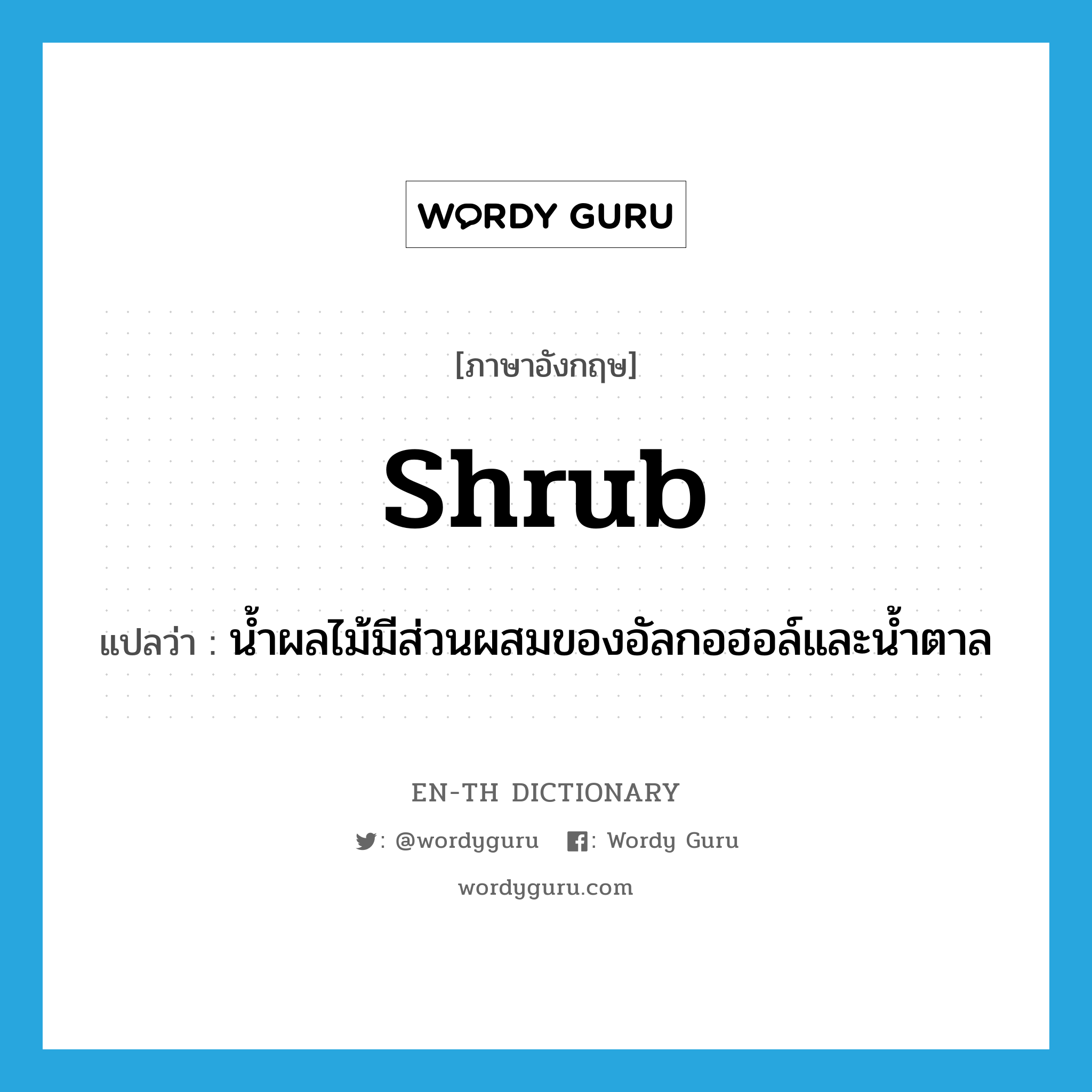 shrub แปลว่า?, คำศัพท์ภาษาอังกฤษ shrub แปลว่า น้ำผลไม้มีส่วนผสมของอัลกอฮอล์และน้ำตาล ประเภท N หมวด N