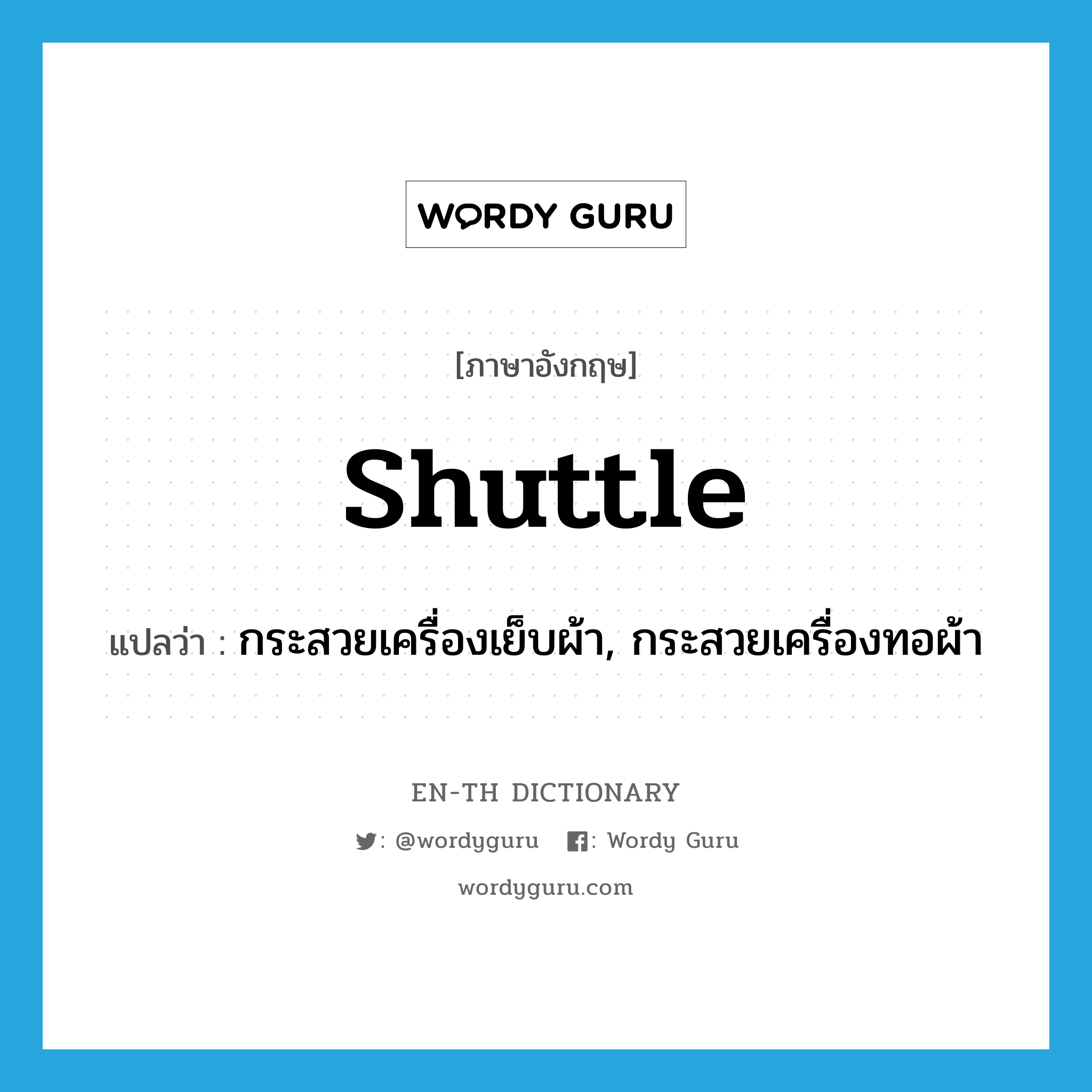 shuttle แปลว่า?, คำศัพท์ภาษาอังกฤษ shuttle แปลว่า กระสวยเครื่องเย็บผ้า, กระสวยเครื่องทอผ้า ประเภท N หมวด N