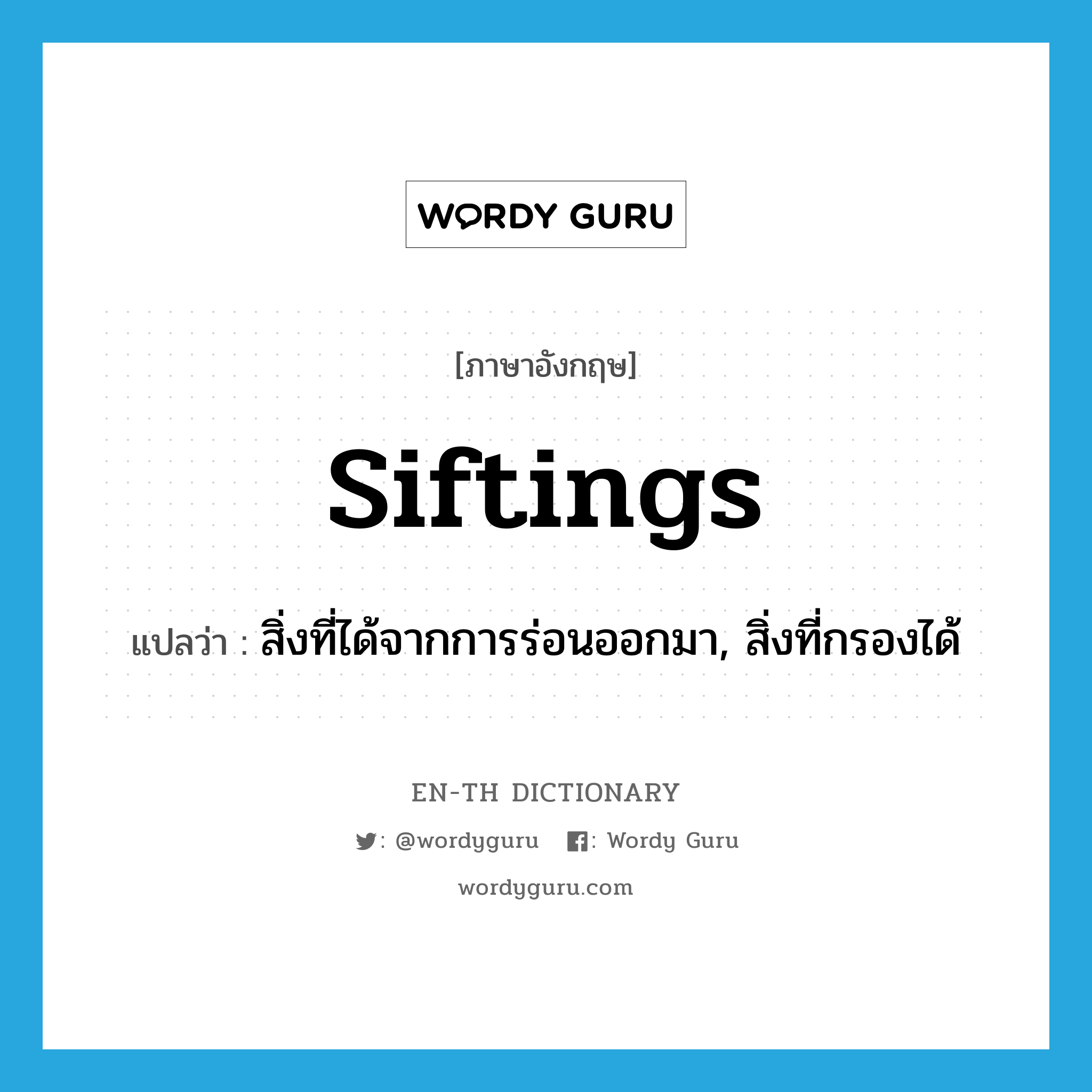 siftings แปลว่า?, คำศัพท์ภาษาอังกฤษ siftings แปลว่า สิ่งที่ได้จากการร่อนออกมา, สิ่งที่กรองได้ ประเภท N หมวด N