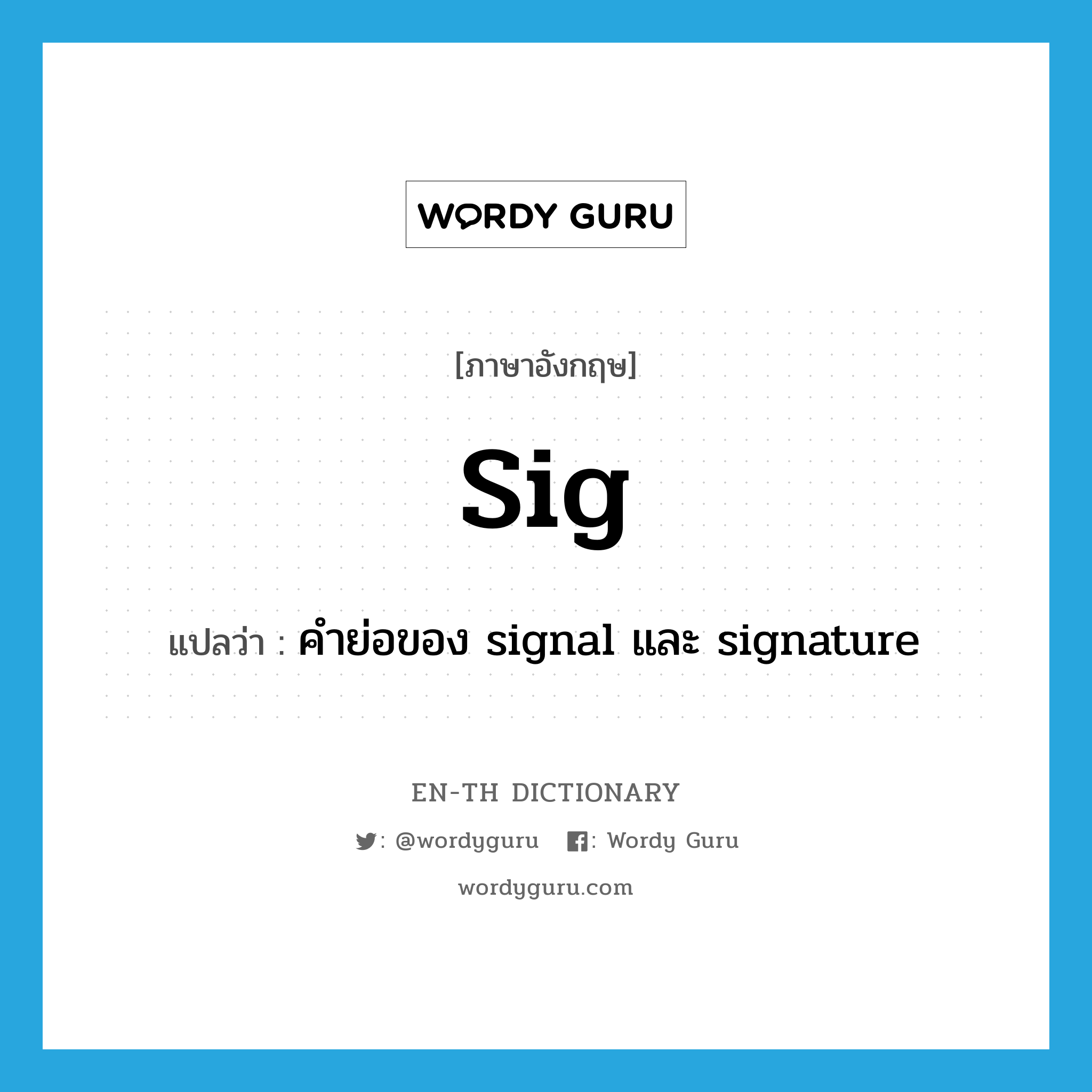 sig แปลว่า?, คำศัพท์ภาษาอังกฤษ sig แปลว่า คำย่อของ signal และ signature ประเภท ABBR หมวด ABBR