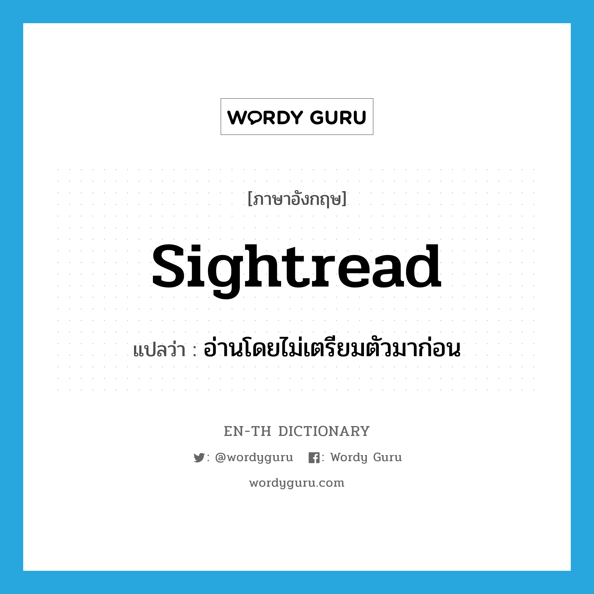 sightread แปลว่า?, คำศัพท์ภาษาอังกฤษ sightread แปลว่า อ่านโดยไม่เตรียมตัวมาก่อน ประเภท VT หมวด VT