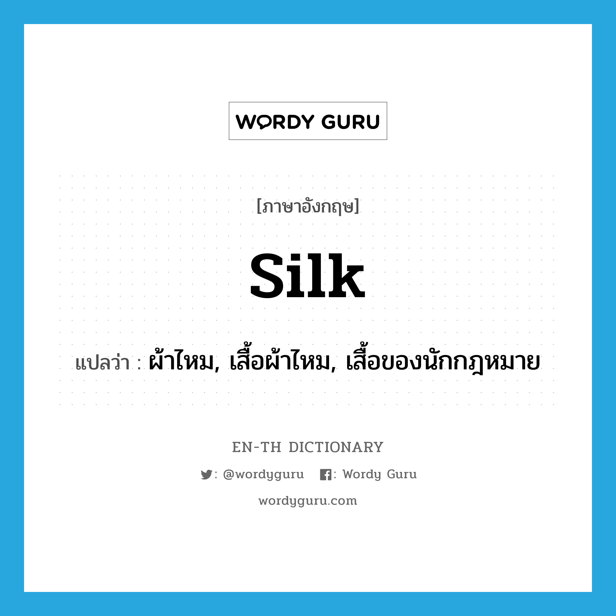 silk แปลว่า?, คำศัพท์ภาษาอังกฤษ silk แปลว่า ผ้าไหม, เสื้อผ้าไหม, เสื้อของนักกฎหมาย ประเภท N หมวด N