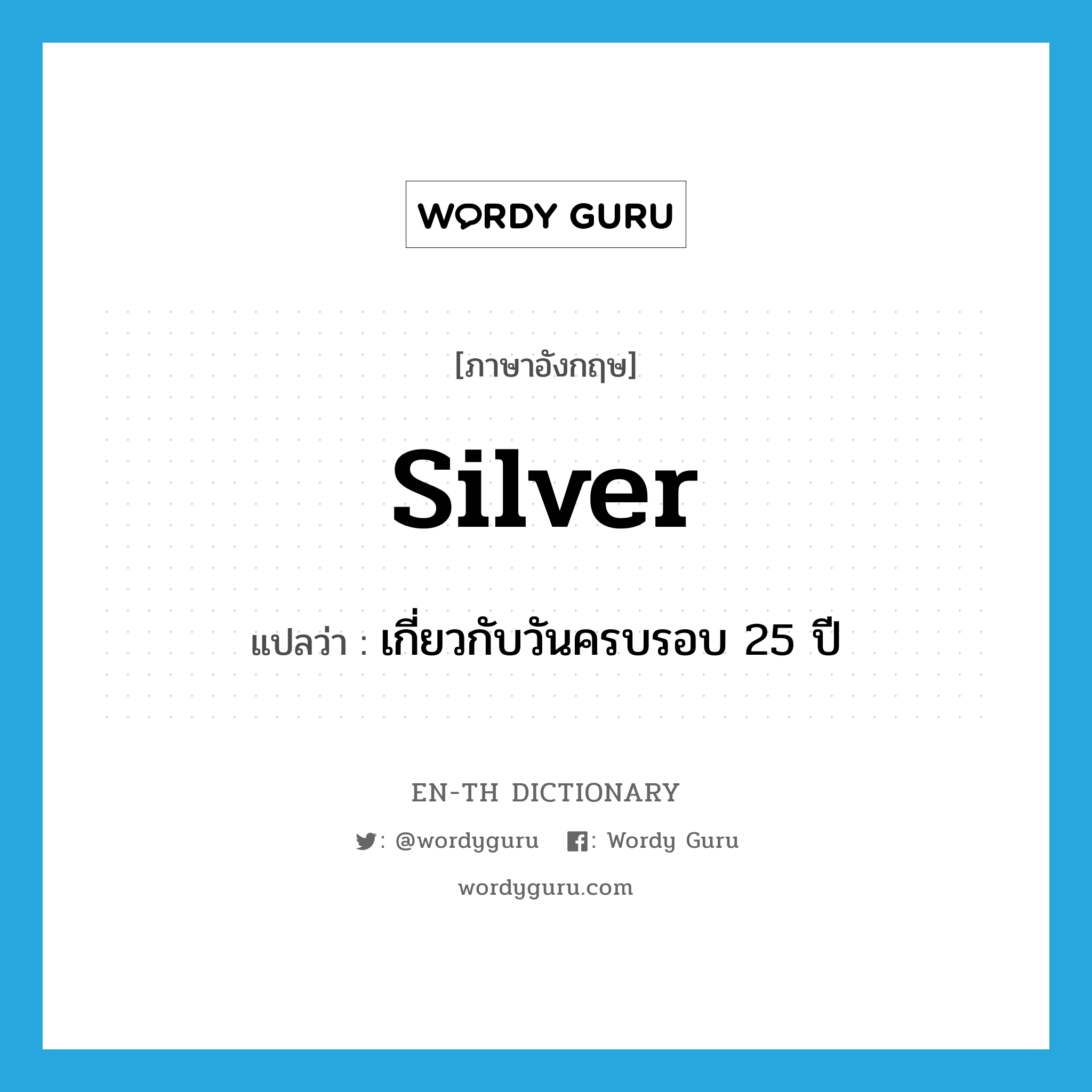 silver แปลว่า?, คำศัพท์ภาษาอังกฤษ silver แปลว่า เกี่ยวกับวันครบรอบ 25 ปี ประเภท ADJ หมวด ADJ