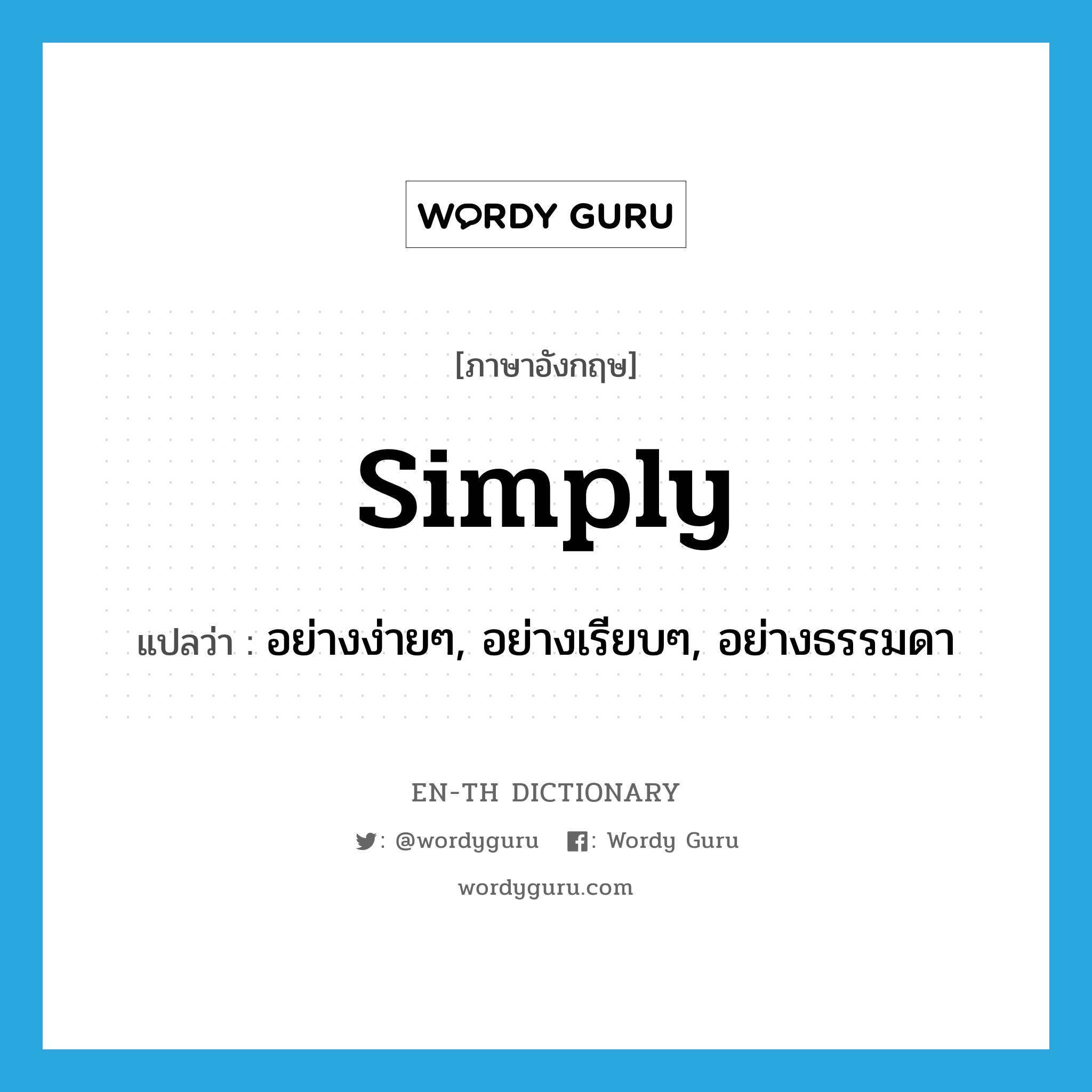 simply แปลว่า?, คำศัพท์ภาษาอังกฤษ simply แปลว่า อย่างง่ายๆ, อย่างเรียบๆ, อย่างธรรมดา ประเภท ADV หมวด ADV