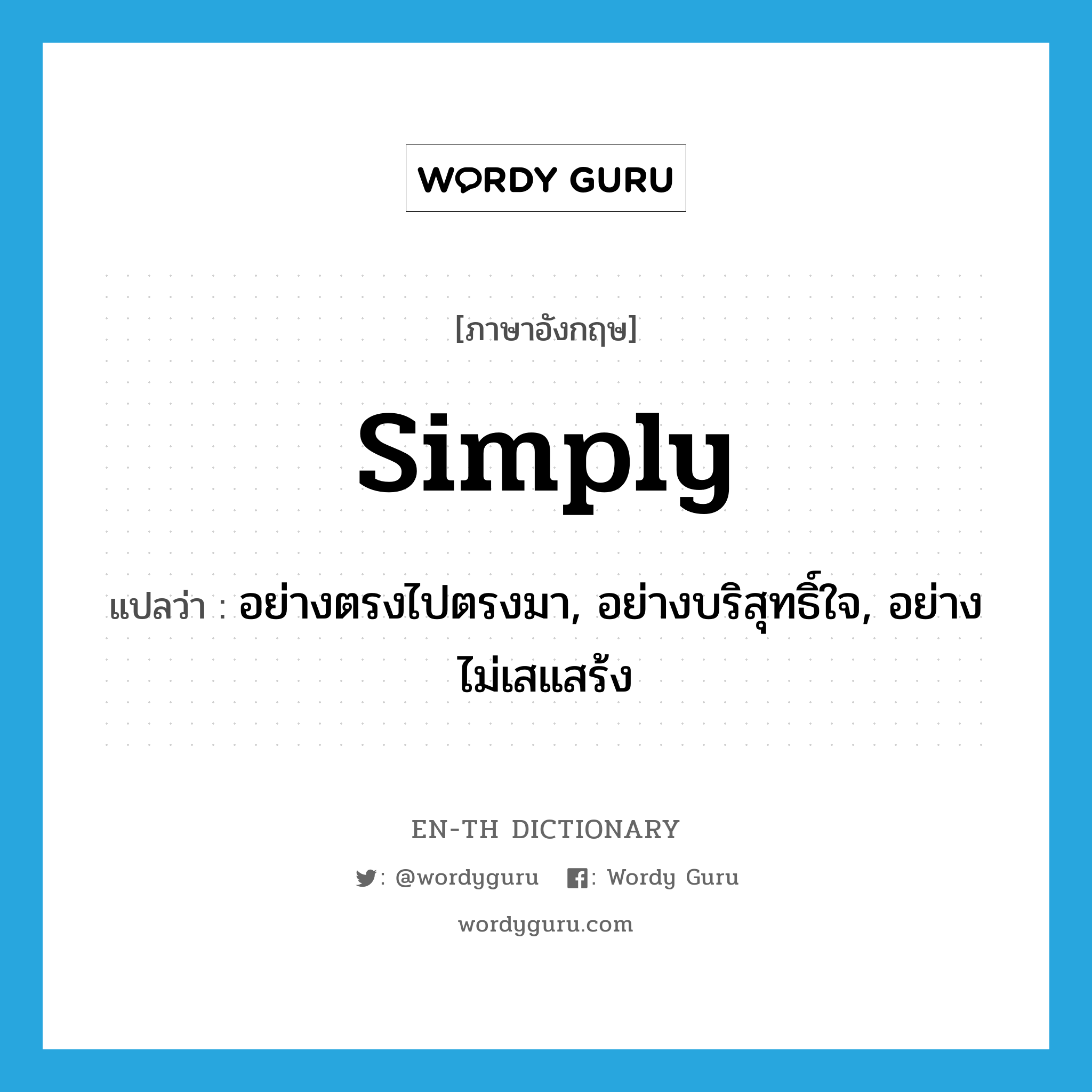 simply แปลว่า?, คำศัพท์ภาษาอังกฤษ simply แปลว่า อย่างตรงไปตรงมา, อย่างบริสุทธิ์ใจ, อย่างไม่เสแสร้ง ประเภท ADV หมวด ADV