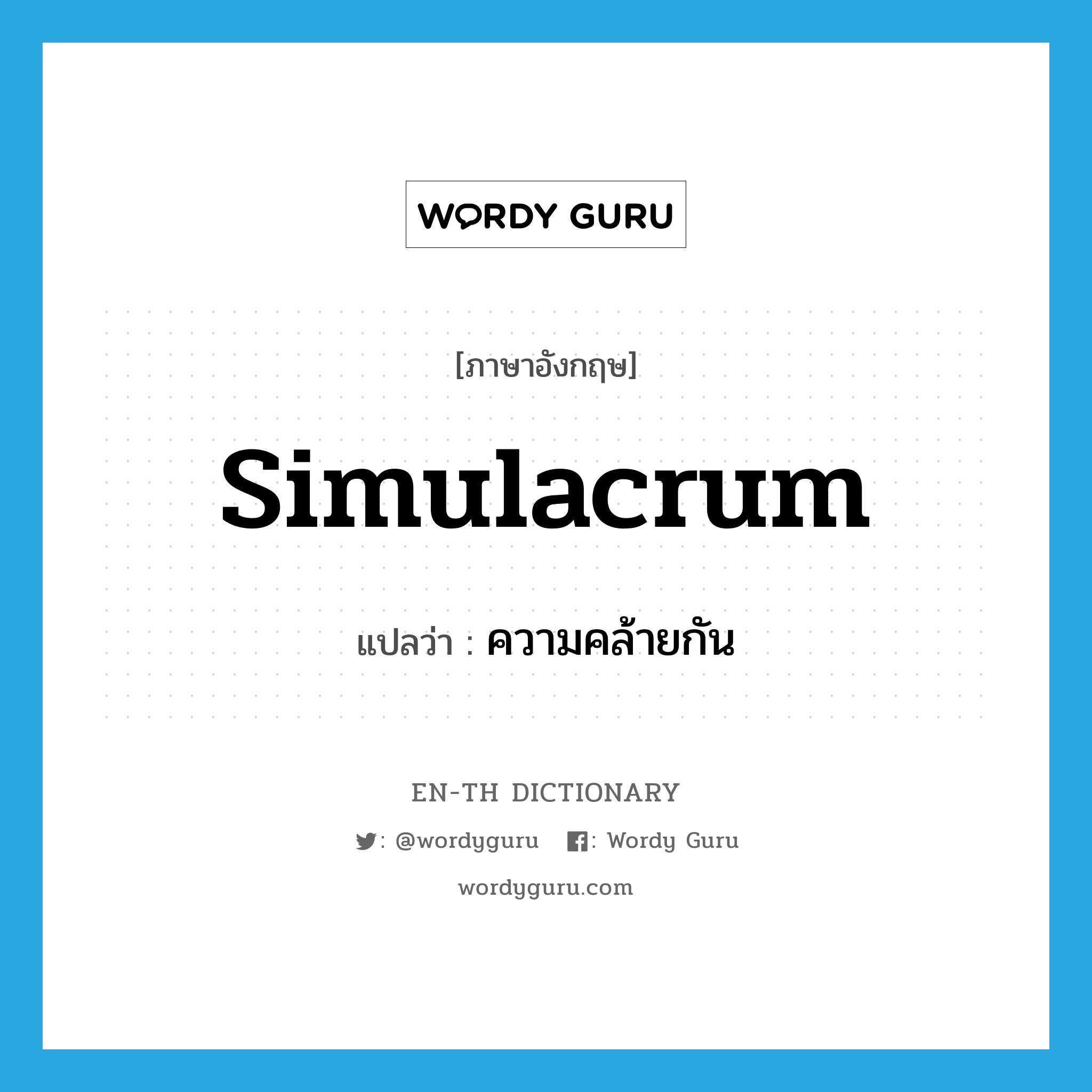 simulacrum แปลว่า?, คำศัพท์ภาษาอังกฤษ simulacrum แปลว่า ความคล้ายกัน ประเภท N หมวด N