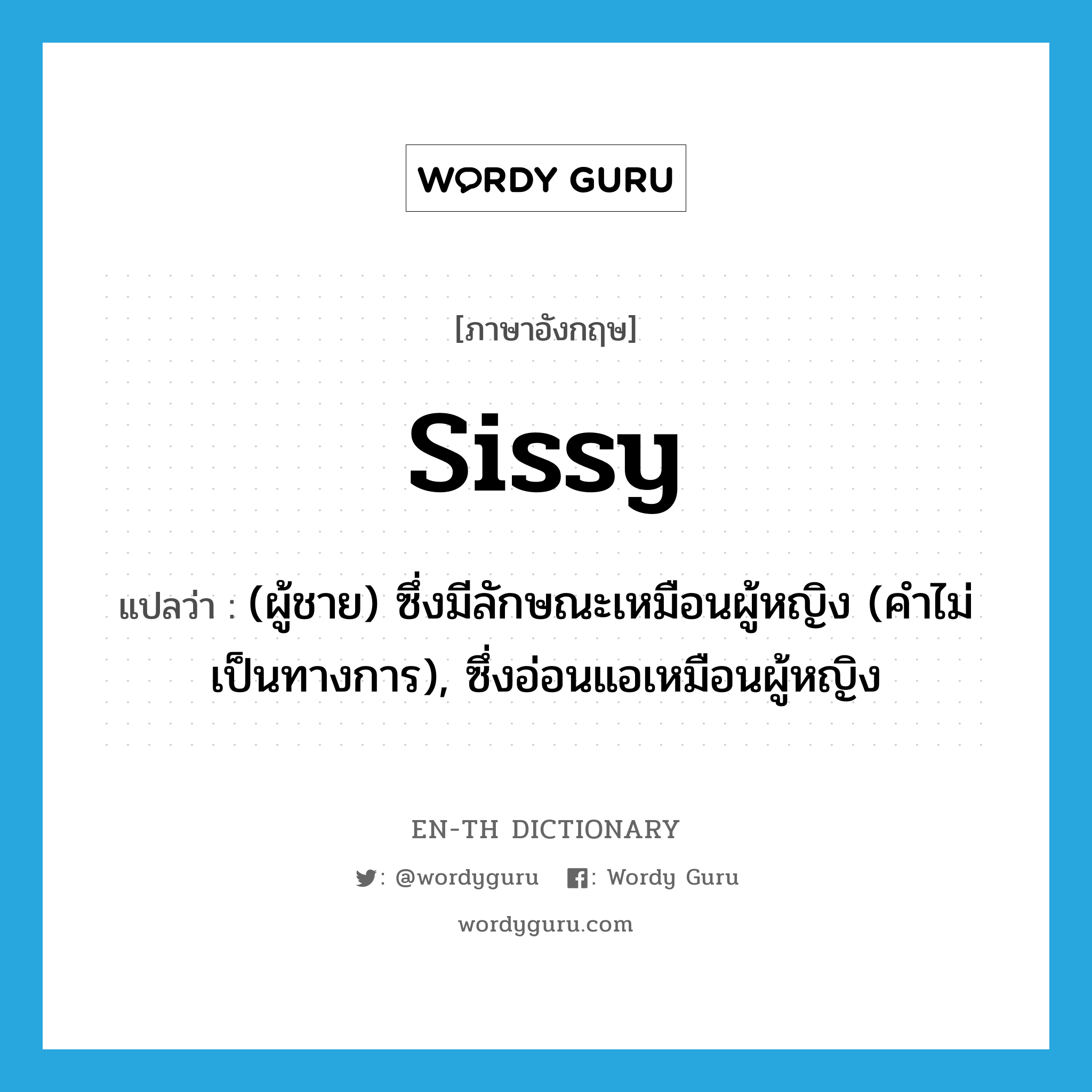 sissy แปลว่า?, คำศัพท์ภาษาอังกฤษ sissy แปลว่า (ผู้ชาย) ซึ่งมีลักษณะเหมือนผู้หญิง (คำไม่เป็นทางการ), ซึ่งอ่อนแอเหมือนผู้หญิง ประเภท ADJ หมวด ADJ