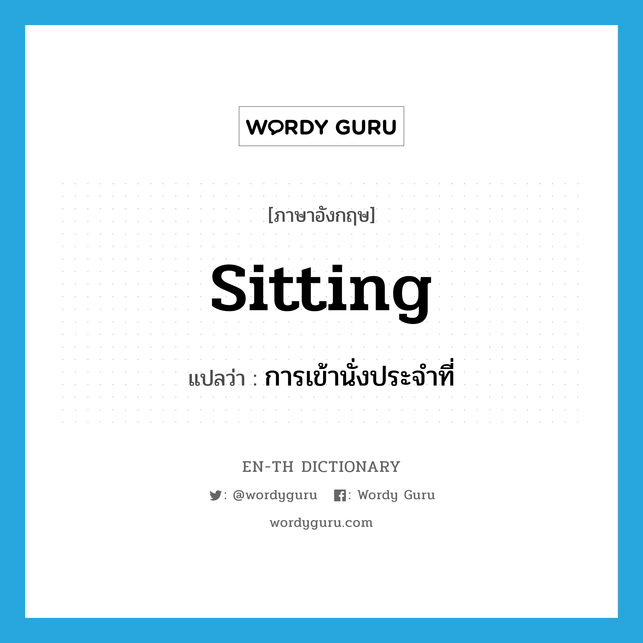 sitting แปลว่า?, คำศัพท์ภาษาอังกฤษ sitting แปลว่า การเข้านั่งประจำที่ ประเภท N หมวด N