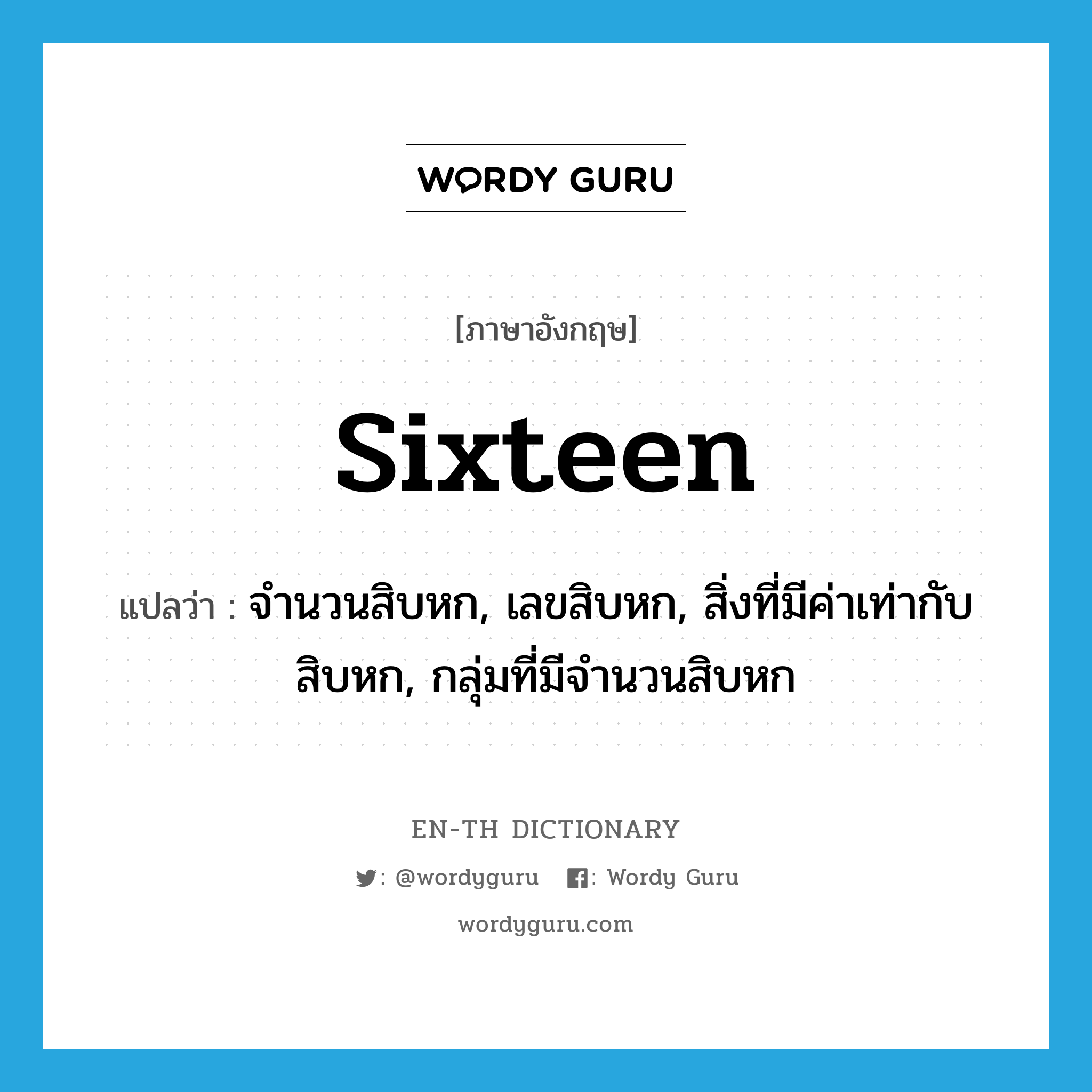 sixteen แปลว่า?, คำศัพท์ภาษาอังกฤษ sixteen แปลว่า จำนวนสิบหก, เลขสิบหก, สิ่งที่มีค่าเท่ากับสิบหก, กลุ่มที่มีจำนวนสิบหก ประเภท N หมวด N