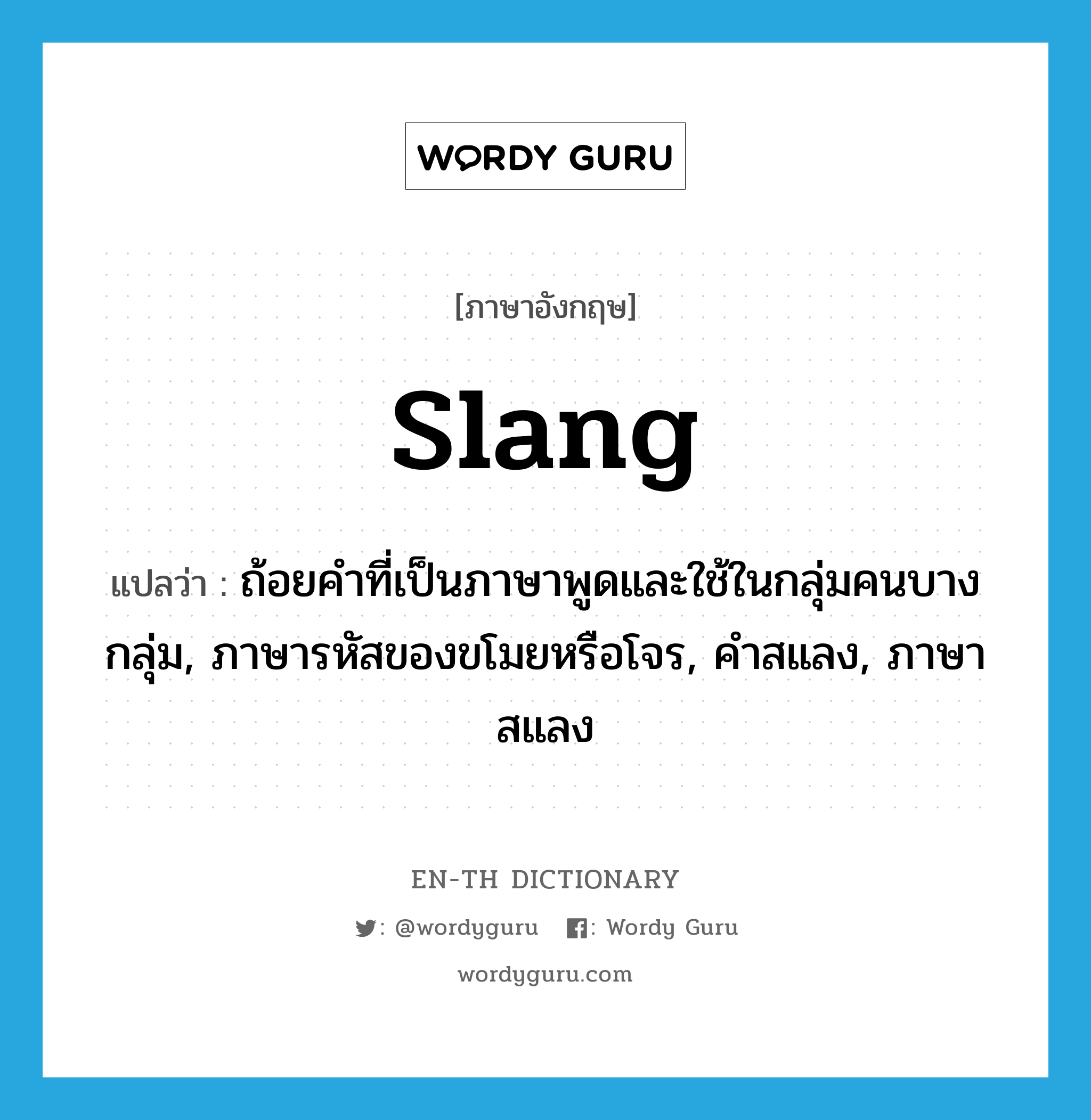 slang แปลว่า?, คำศัพท์ภาษาอังกฤษ slang แปลว่า ถ้อยคำที่เป็นภาษาพูดและใช้ในกลุ่มคนบางกลุ่ม, ภาษารหัสของขโมยหรือโจร, คำสแลง, ภาษาสแลง ประเภท N หมวด N