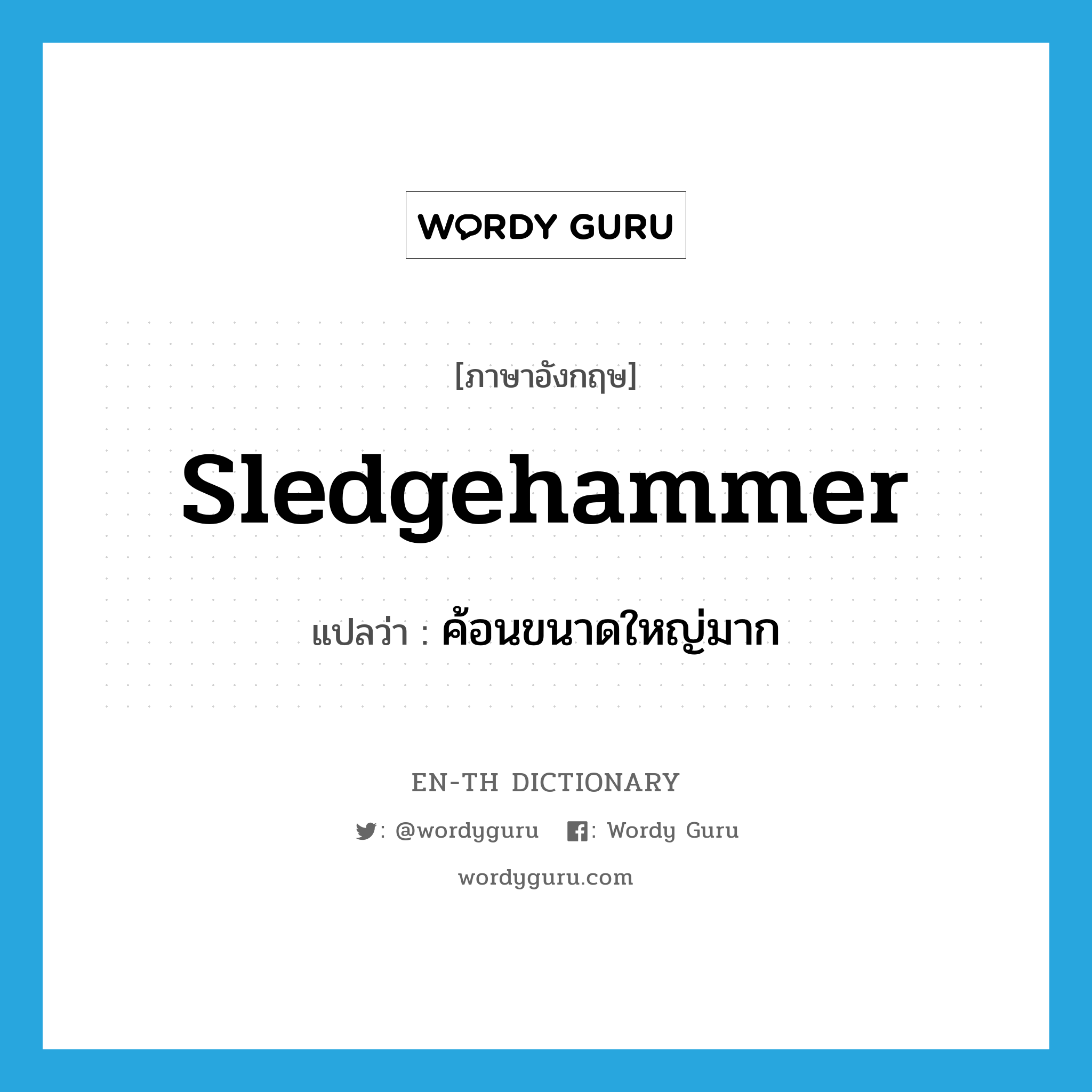 sledgehammer แปลว่า?, คำศัพท์ภาษาอังกฤษ sledgehammer แปลว่า ค้อนขนาดใหญ่มาก ประเภท N หมวด N