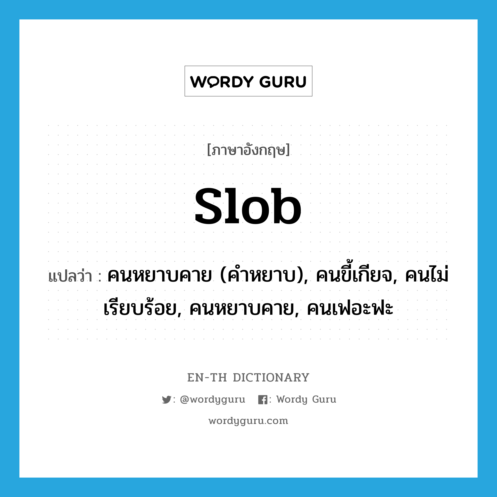 slob แปลว่า?, คำศัพท์ภาษาอังกฤษ slob แปลว่า คนหยาบคาย (คำหยาบ), คนขี้เกียจ, คนไม่เรียบร้อย, คนหยาบคาย, คนเฟอะฟะ ประเภท N หมวด N