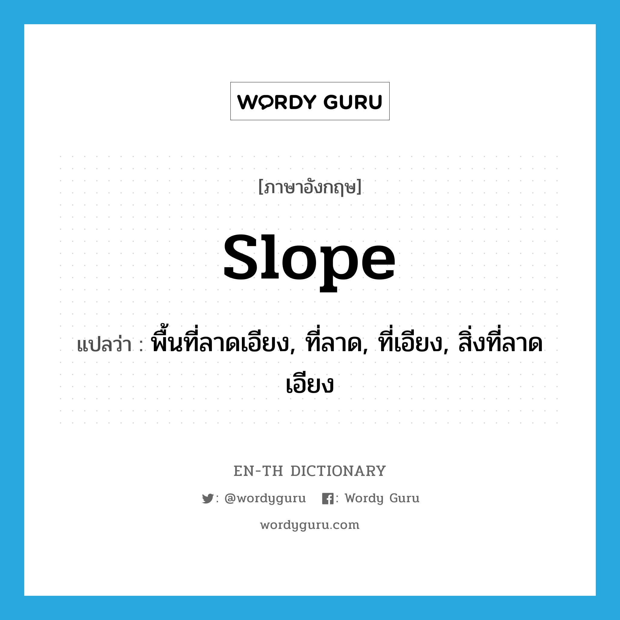 slope แปลว่า?, คำศัพท์ภาษาอังกฤษ slope แปลว่า พื้นที่ลาดเอียง, ที่ลาด, ที่เอียง, สิ่งที่ลาดเอียง ประเภท N หมวด N