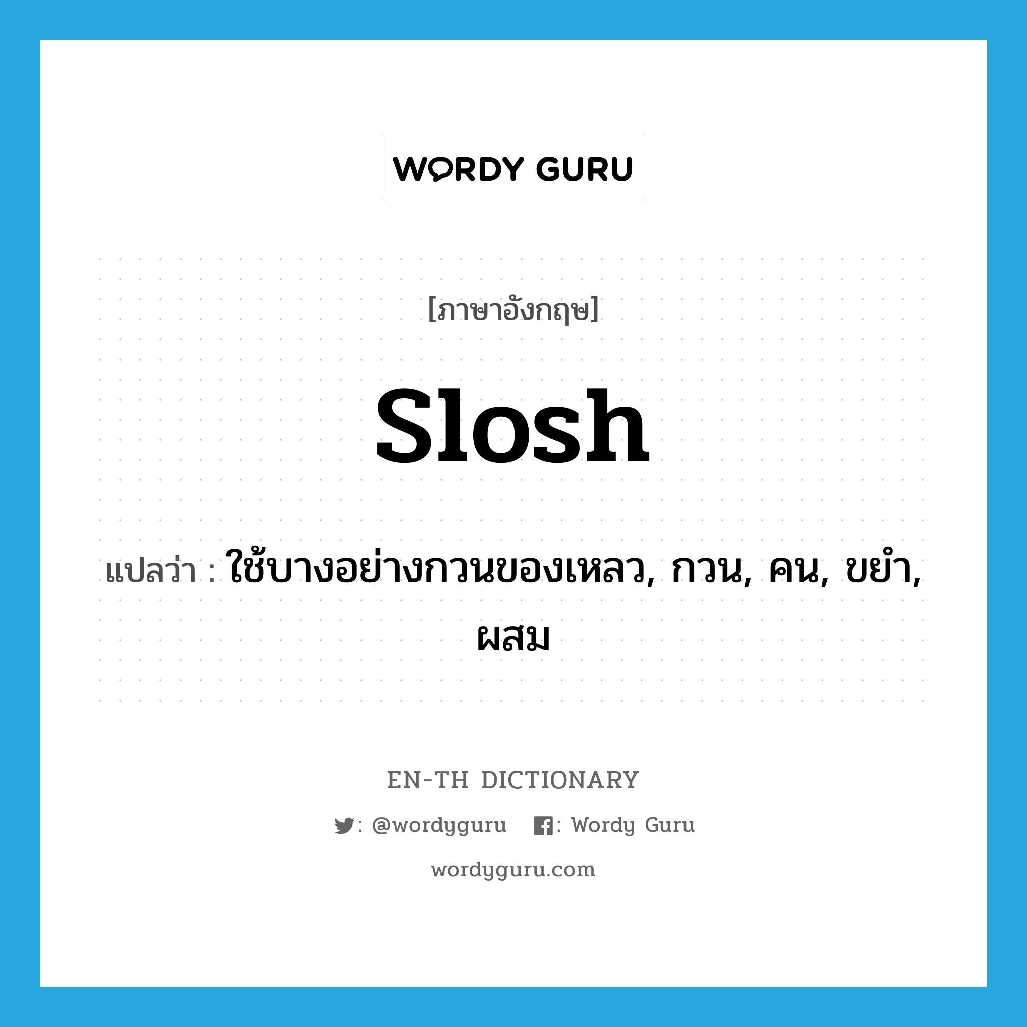 slosh แปลว่า?, คำศัพท์ภาษาอังกฤษ slosh แปลว่า ใช้บางอย่างกวนของเหลว, กวน, คน, ขยำ, ผสม ประเภท VT หมวด VT