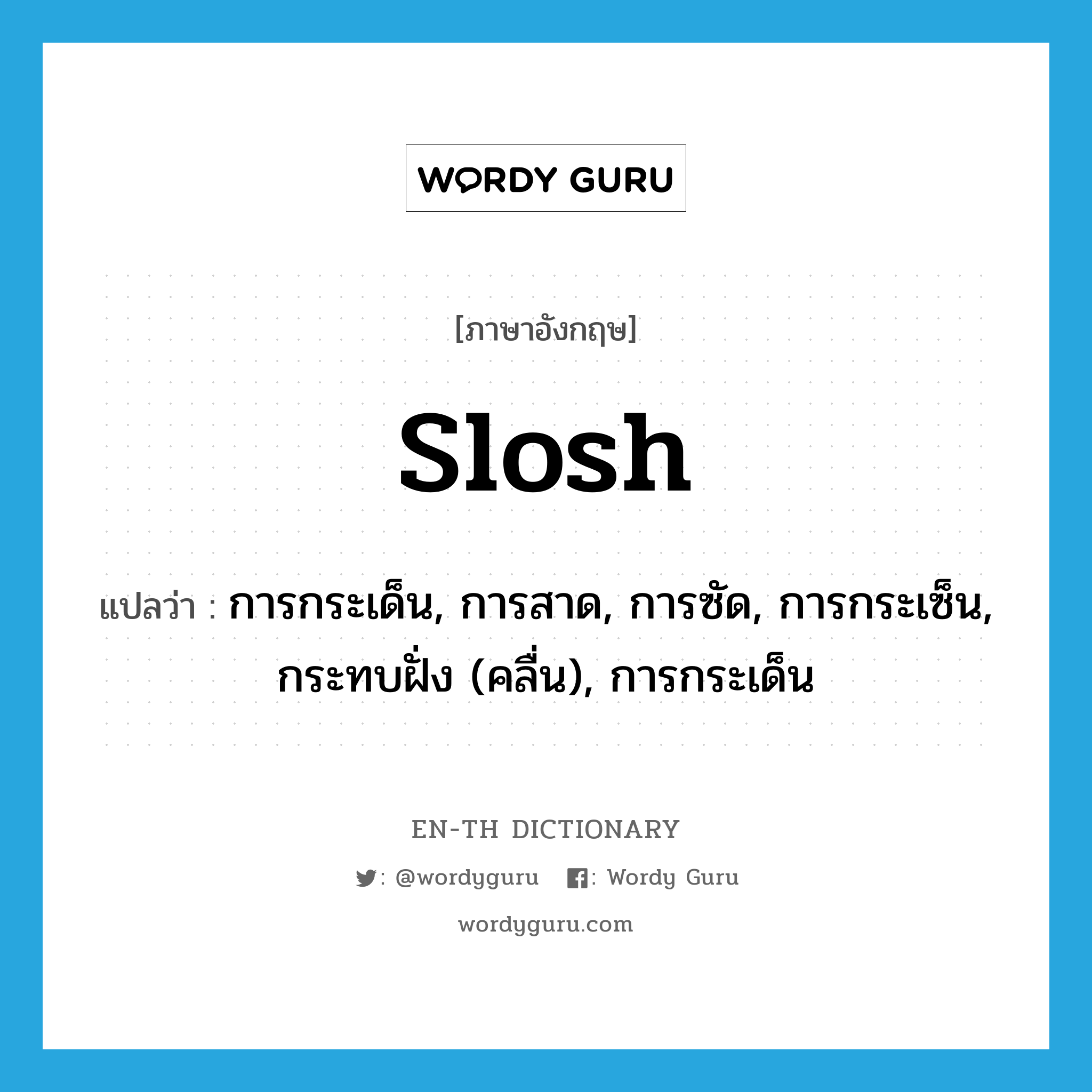 slosh แปลว่า?, คำศัพท์ภาษาอังกฤษ slosh แปลว่า การกระเด็น, การสาด, การซัด, การกระเซ็น, กระทบฝั่ง (คลื่น), การกระเด็น ประเภท N หมวด N