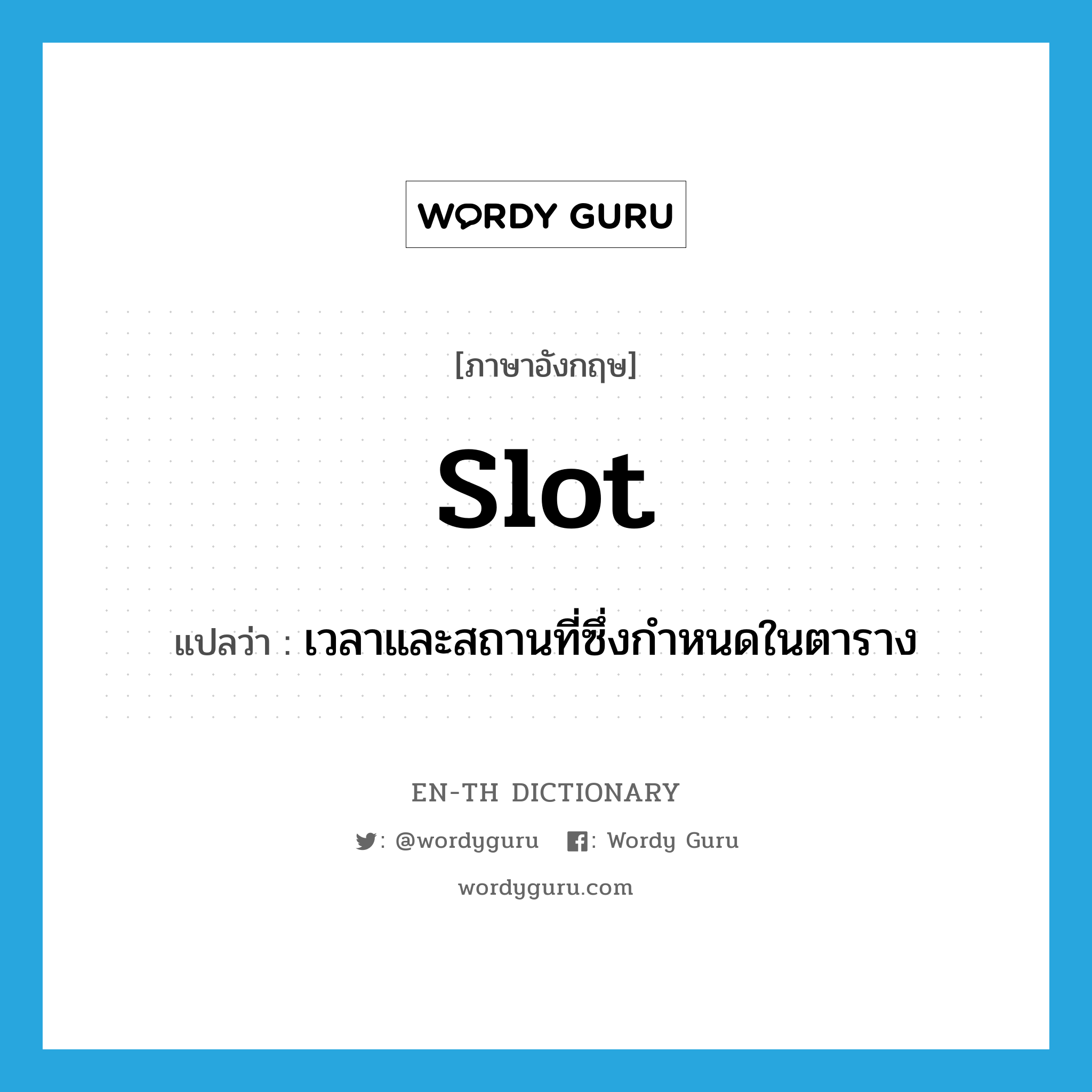 slot แปลว่า?, คำศัพท์ภาษาอังกฤษ slot แปลว่า เวลาและสถานที่ซึ่งกำหนดในตาราง ประเภท N หมวด N