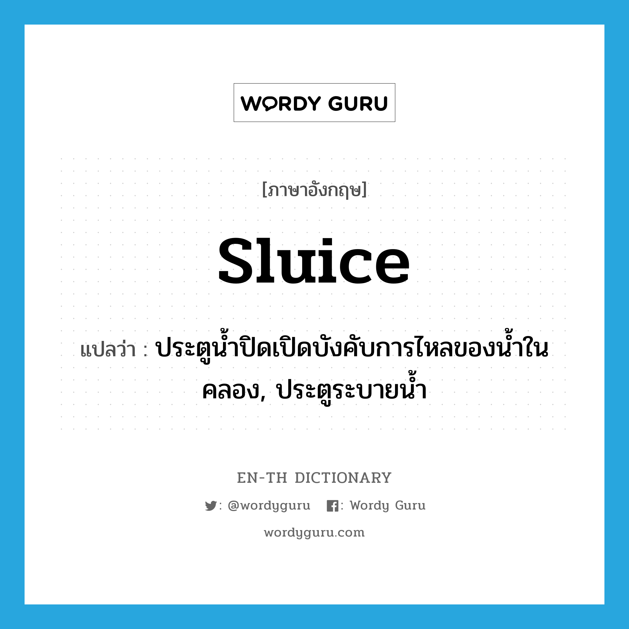 sluice แปลว่า?, คำศัพท์ภาษาอังกฤษ sluice แปลว่า ประตูน้ำปิดเปิดบังคับการไหลของน้ำในคลอง, ประตูระบายน้ำ ประเภท N หมวด N