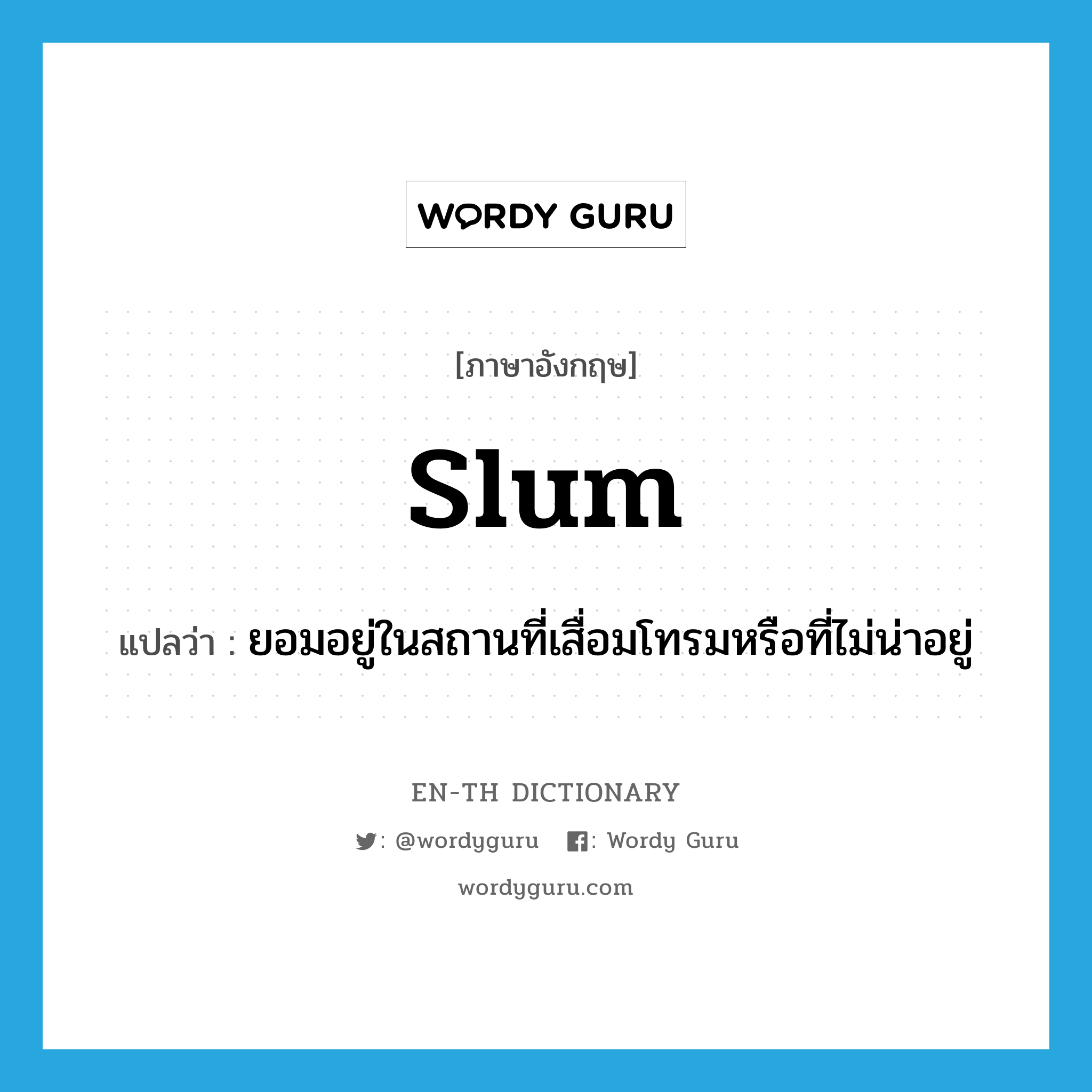 slum แปลว่า?, คำศัพท์ภาษาอังกฤษ slum แปลว่า ยอมอยู่ในสถานที่เสื่อมโทรมหรือที่ไม่น่าอยู่ ประเภท VT หมวด VT