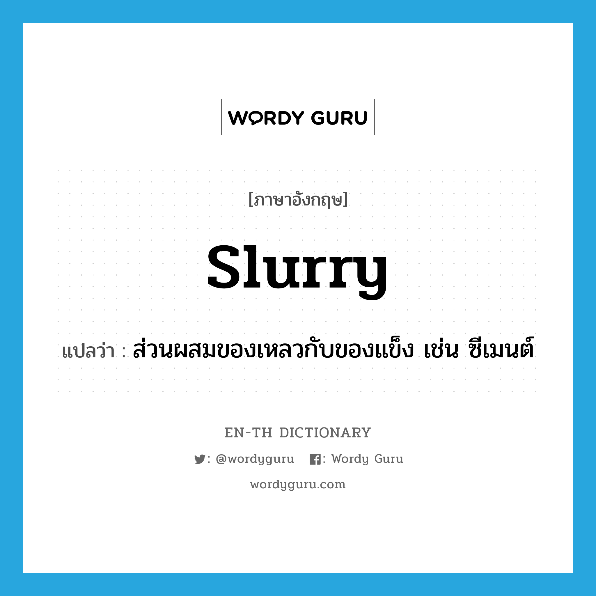 slurry แปลว่า?, คำศัพท์ภาษาอังกฤษ slurry แปลว่า ส่วนผสมของเหลวกับของแข็ง เช่น ซีเมนต์ ประเภท N หมวด N