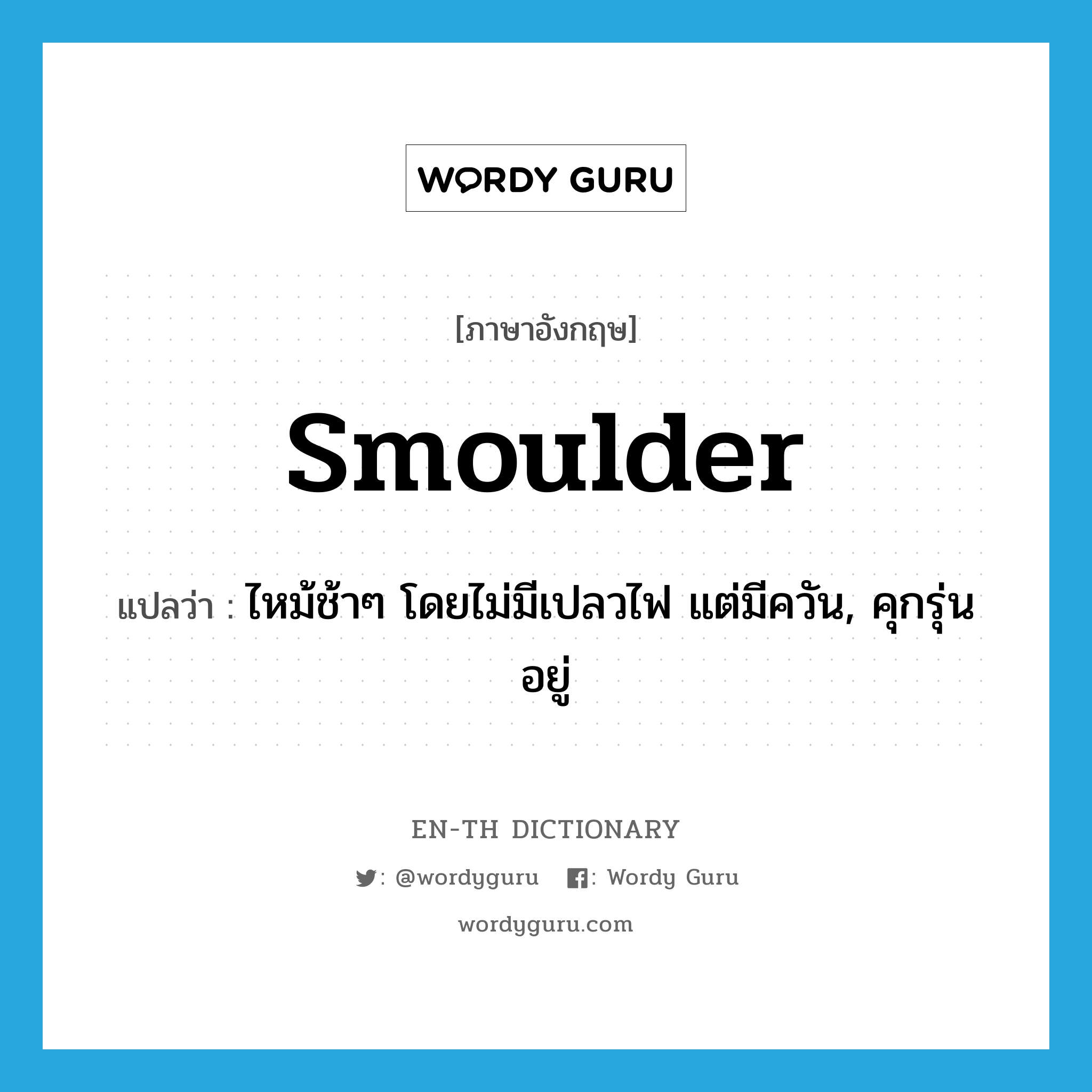 smoulder แปลว่า?, คำศัพท์ภาษาอังกฤษ smoulder แปลว่า ไหม้ช้าๆ โดยไม่มีเปลวไฟ แต่มีควัน, คุกรุ่นอยู่ ประเภท VI หมวด VI