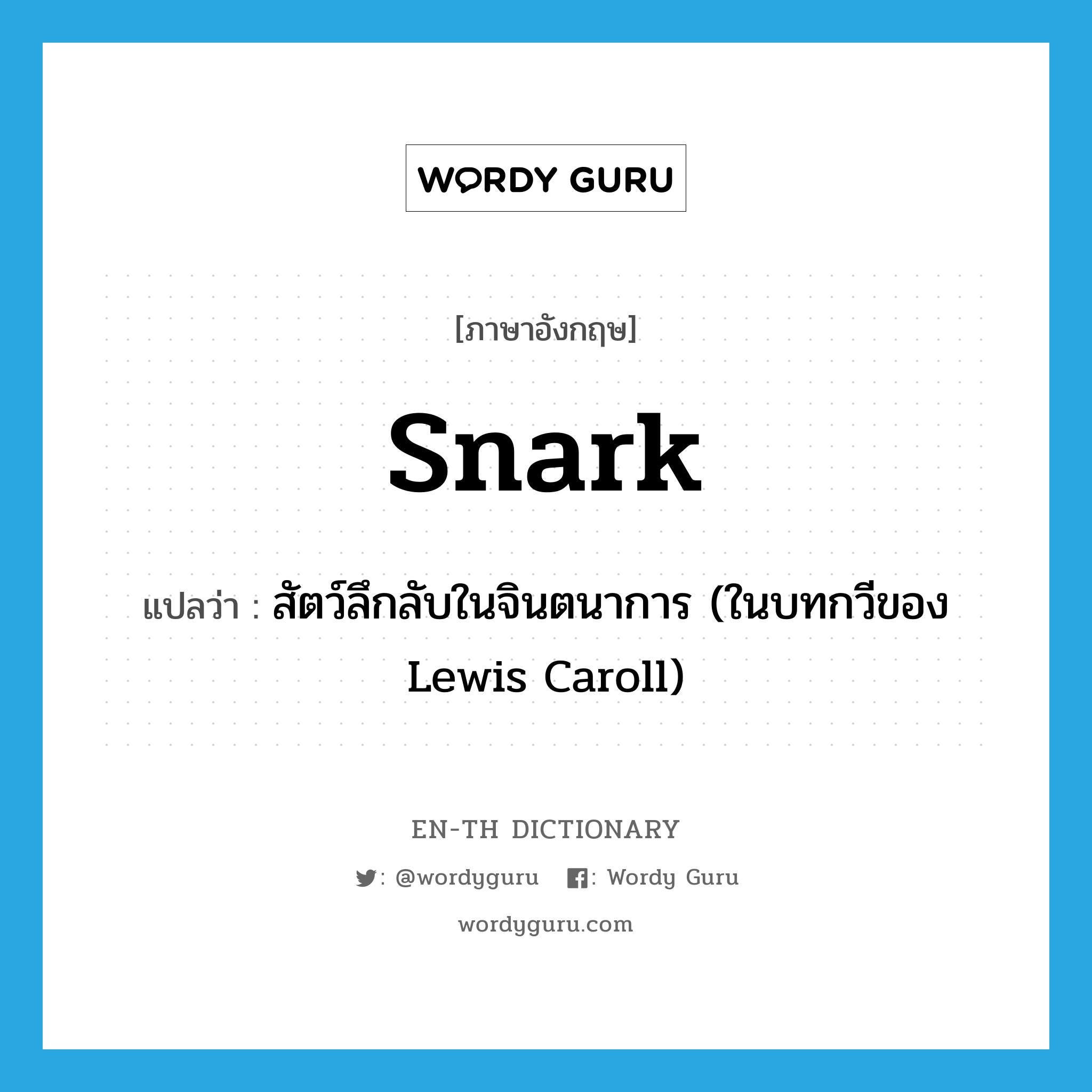 snark แปลว่า?, คำศัพท์ภาษาอังกฤษ snark แปลว่า สัตว์ลึกลับในจินตนาการ (ในบทกวีของ Lewis Caroll) ประเภท N หมวด N