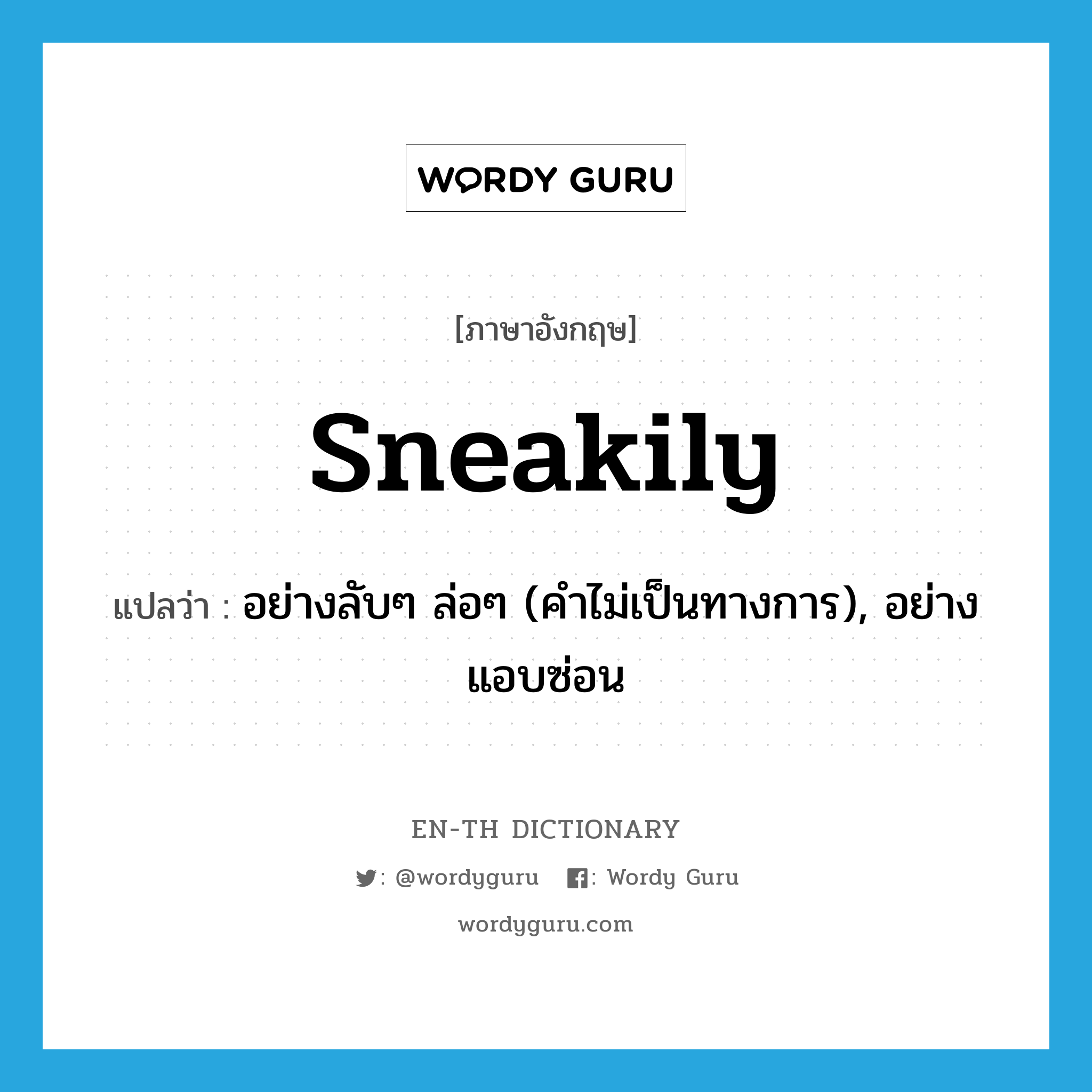 sneakily แปลว่า?, คำศัพท์ภาษาอังกฤษ sneakily แปลว่า อย่างลับๆ ล่อๆ (คำไม่เป็นทางการ), อย่างแอบซ่อน ประเภท ADV หมวด ADV