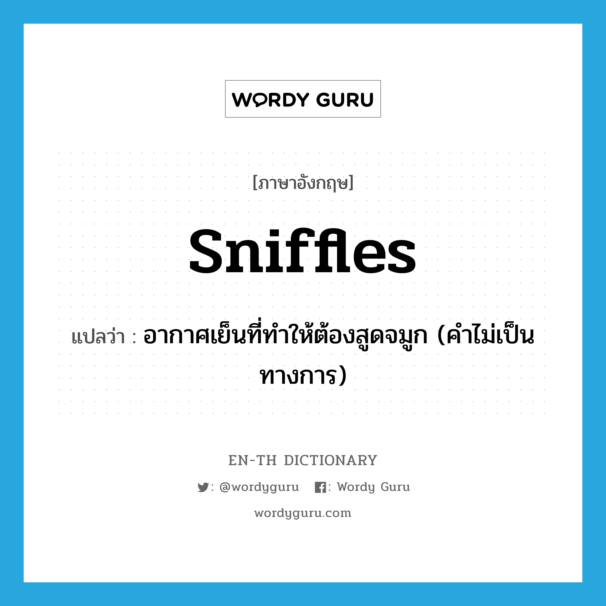 sniffles แปลว่า?, คำศัพท์ภาษาอังกฤษ sniffles แปลว่า อากาศเย็นที่ทำให้ต้องสูดจมูก (คำไม่เป็นทางการ) ประเภท N หมวด N