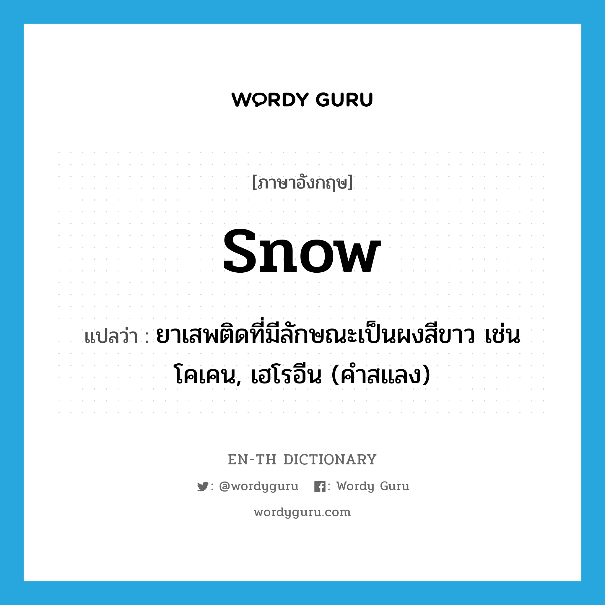 snow แปลว่า?, คำศัพท์ภาษาอังกฤษ snow แปลว่า ยาเสพติดที่มีลักษณะเป็นผงสีขาว เช่น โคเคน, เฮโรอีน (คำสแลง) ประเภท N หมวด N