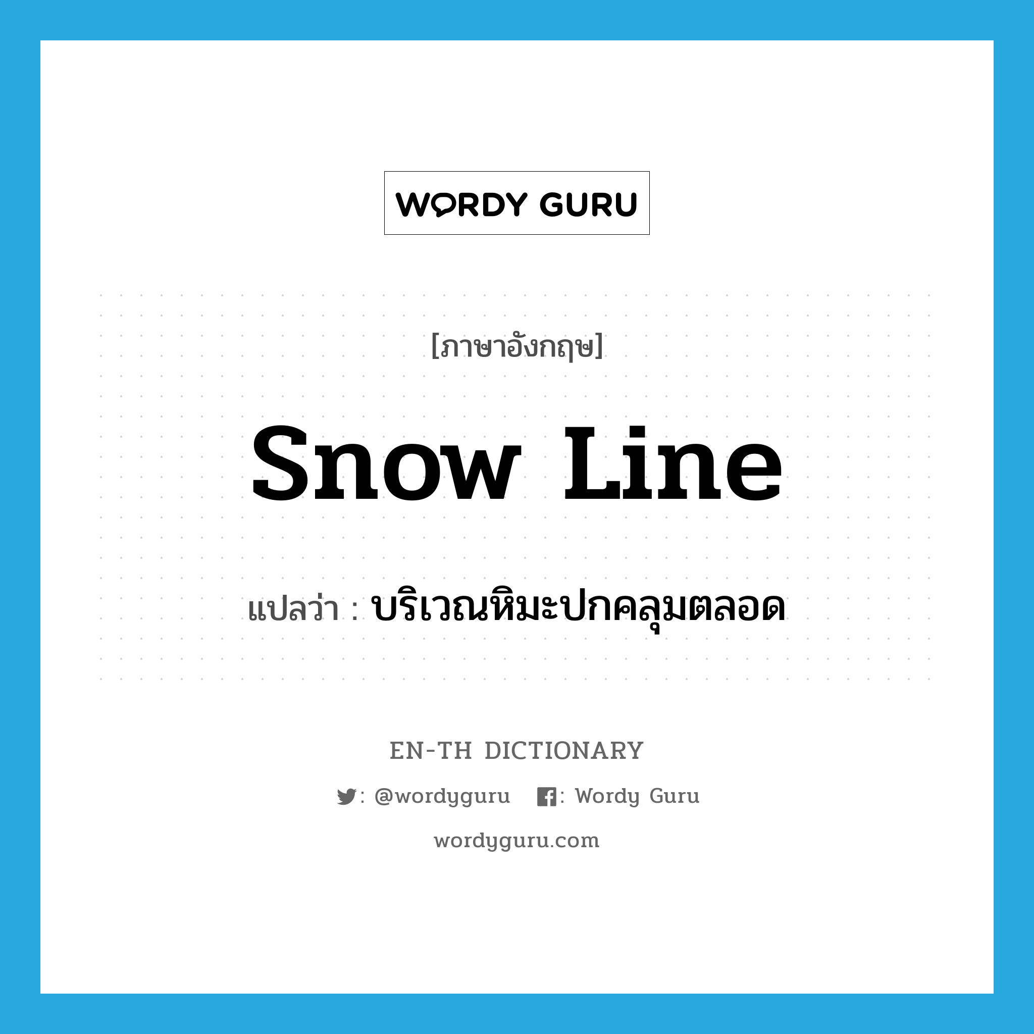 snow line แปลว่า?, คำศัพท์ภาษาอังกฤษ snow line แปลว่า บริเวณหิมะปกคลุมตลอด ประเภท N หมวด N