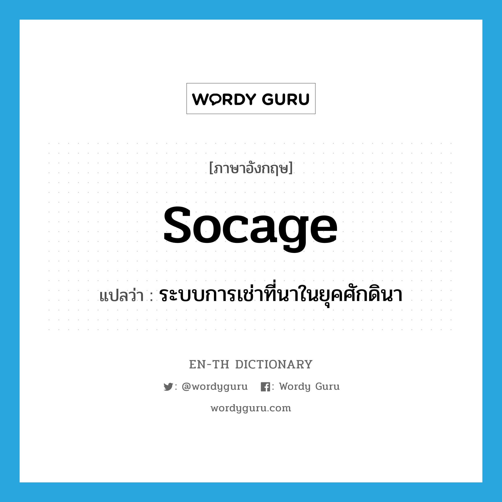 socage แปลว่า?, คำศัพท์ภาษาอังกฤษ socage แปลว่า ระบบการเช่าที่นาในยุคศักดินา ประเภท N หมวด N