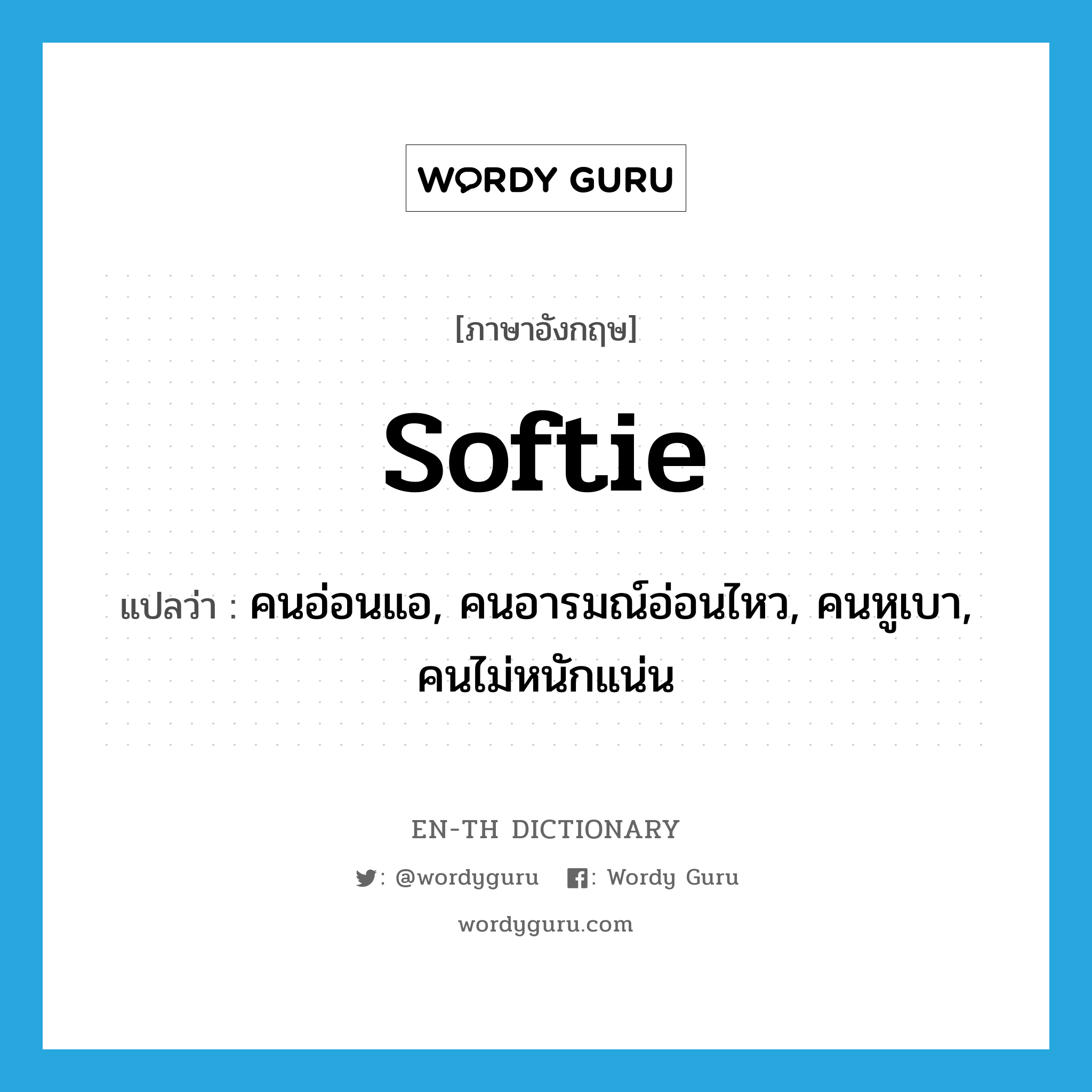 softie แปลว่า?, คำศัพท์ภาษาอังกฤษ softie แปลว่า คนอ่อนแอ, คนอารมณ์อ่อนไหว, คนหูเบา, คนไม่หนักแน่น ประเภท N หมวด N