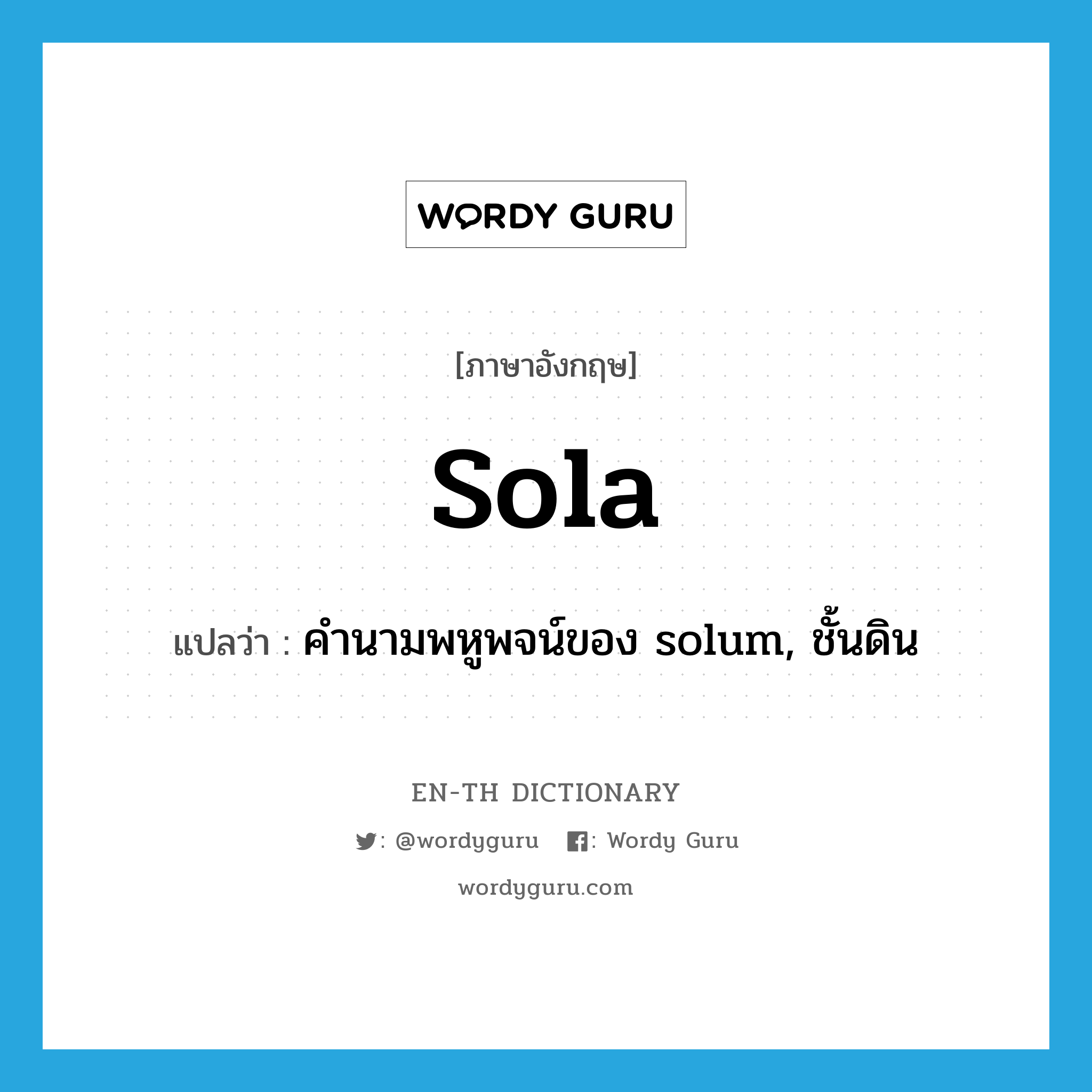 sola แปลว่า?, คำศัพท์ภาษาอังกฤษ sola แปลว่า คำนามพหูพจน์ของ solum, ชั้นดิน ประเภท N หมวด N