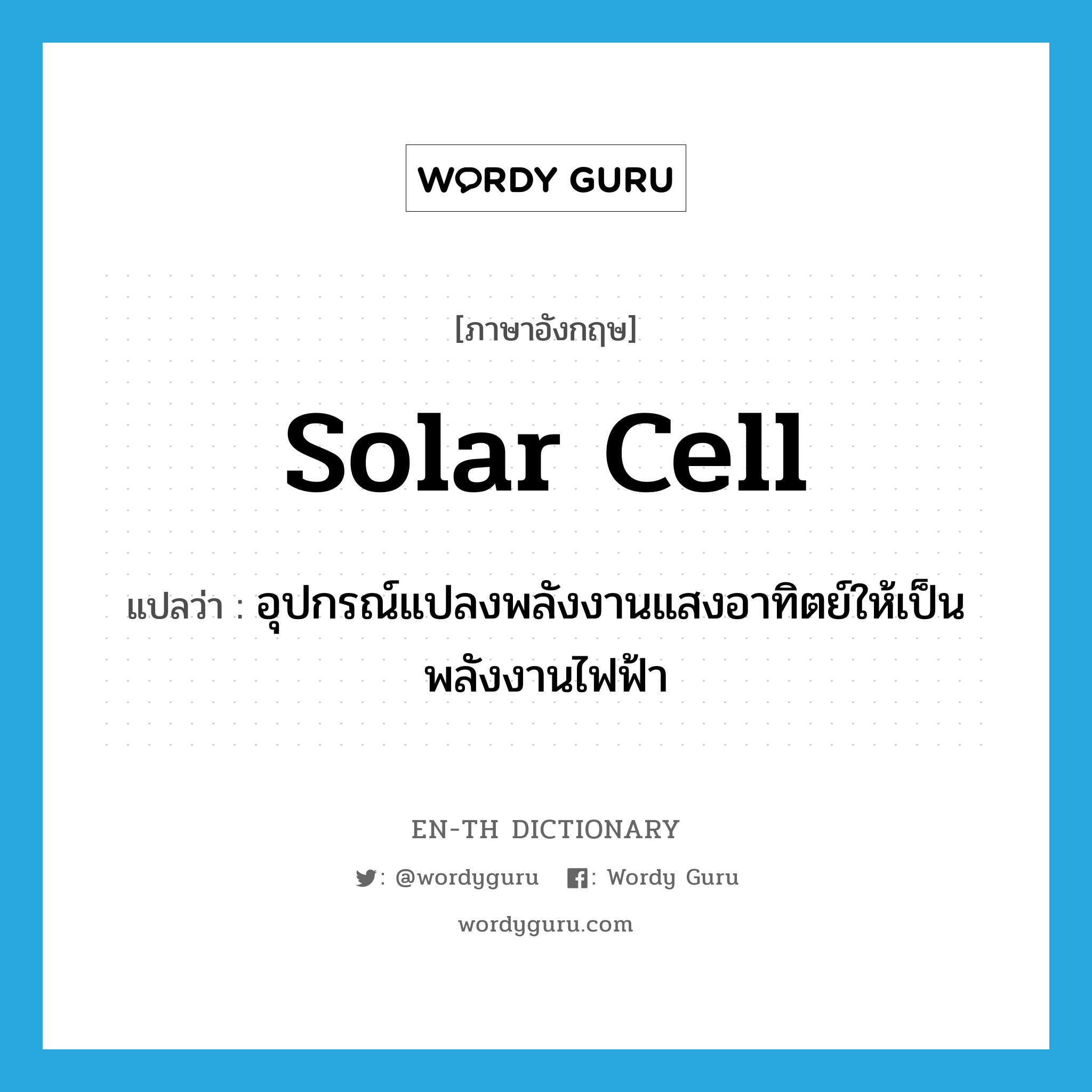 solar cell แปลว่า?, คำศัพท์ภาษาอังกฤษ solar cell แปลว่า อุปกรณ์แปลงพลังงานแสงอาทิตย์ให้เป็นพลังงานไฟฟ้า ประเภท N หมวด N