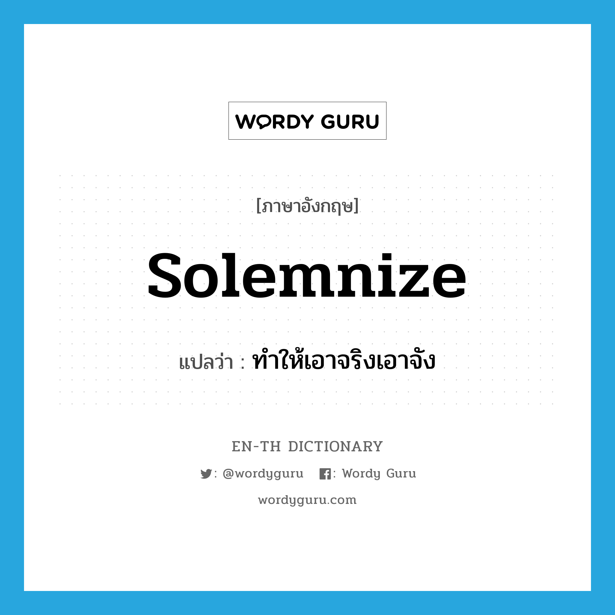 solemnize แปลว่า?, คำศัพท์ภาษาอังกฤษ solemnize แปลว่า ทำให้เอาจริงเอาจัง ประเภท VT หมวด VT