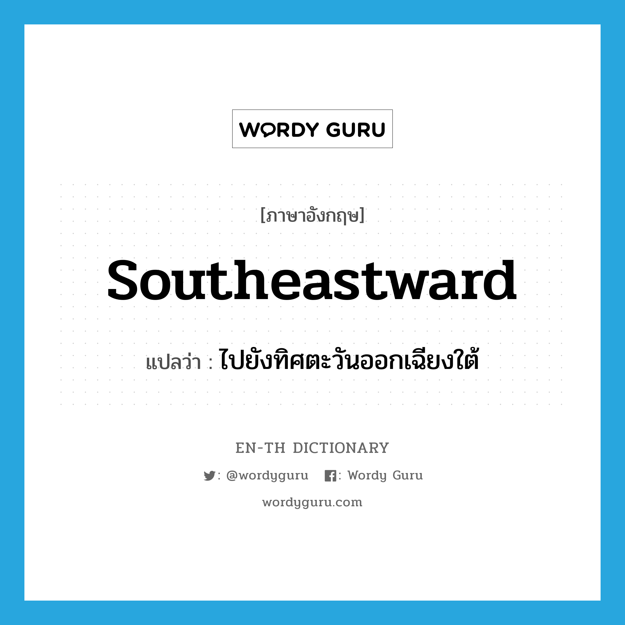 southeastward แปลว่า?, คำศัพท์ภาษาอังกฤษ southeastward แปลว่า ไปยังทิศตะวันออกเฉียงใต้ ประเภท ADV หมวด ADV