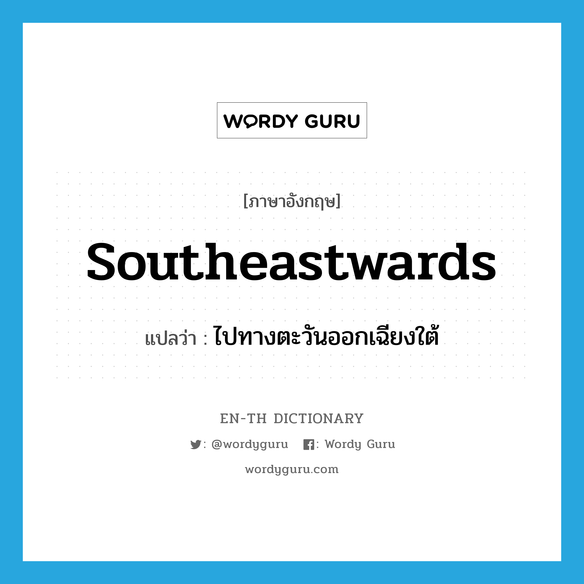 southeastwards แปลว่า?, คำศัพท์ภาษาอังกฤษ southeastwards แปลว่า ไปทางตะวันออกเฉียงใต้ ประเภท ADV หมวด ADV