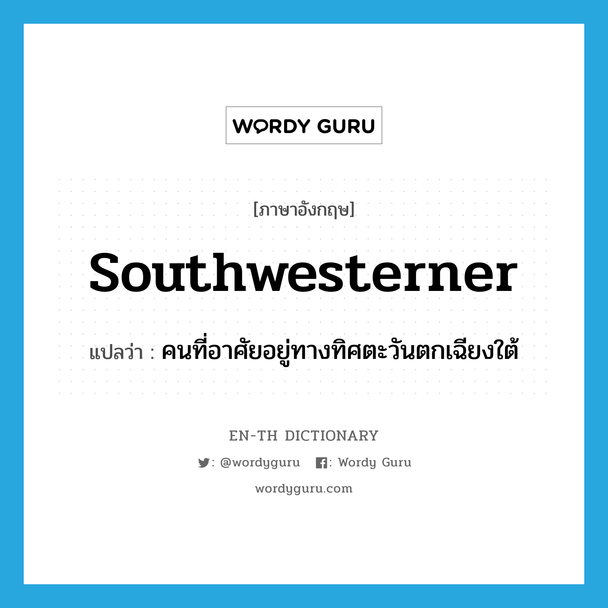 southwesterner แปลว่า?, คำศัพท์ภาษาอังกฤษ southwesterner แปลว่า คนที่อาศัยอยู่ทางทิศตะวันตกเฉียงใต้ ประเภท N หมวด N