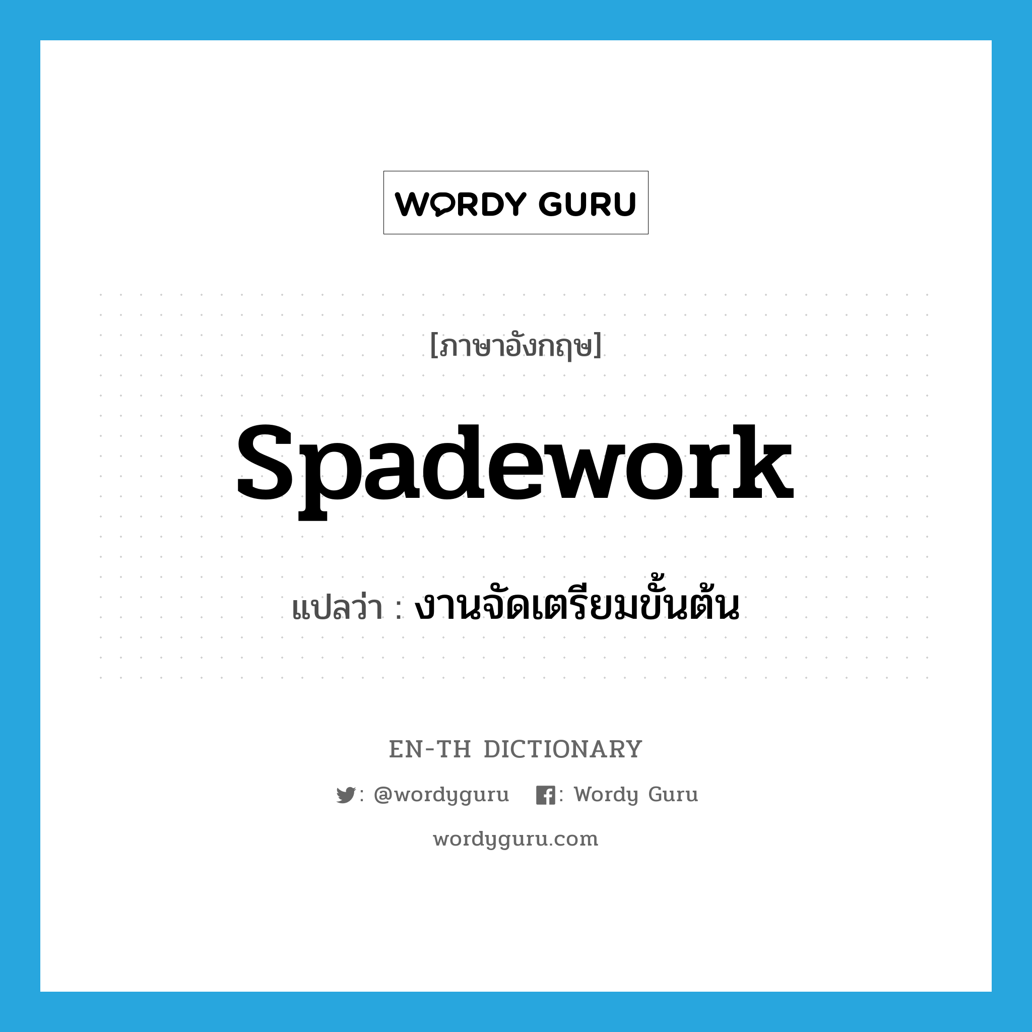 spadework แปลว่า?, คำศัพท์ภาษาอังกฤษ spadework แปลว่า งานจัดเตรียมขั้นต้น ประเภท N หมวด N