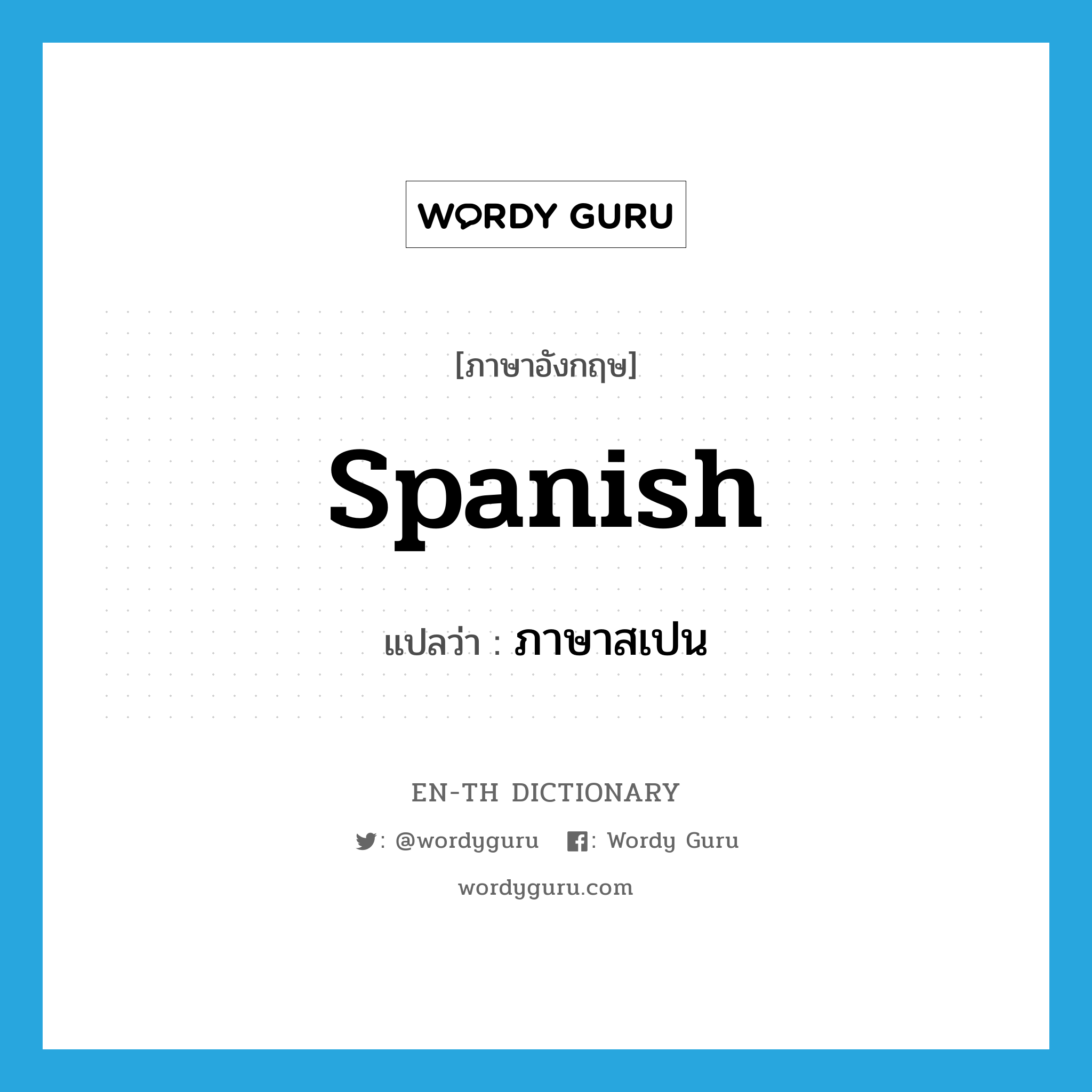 Spanish แปลว่า?, คำศัพท์ภาษาอังกฤษ Spanish แปลว่า ภาษาสเปน ประเภท N หมวด N