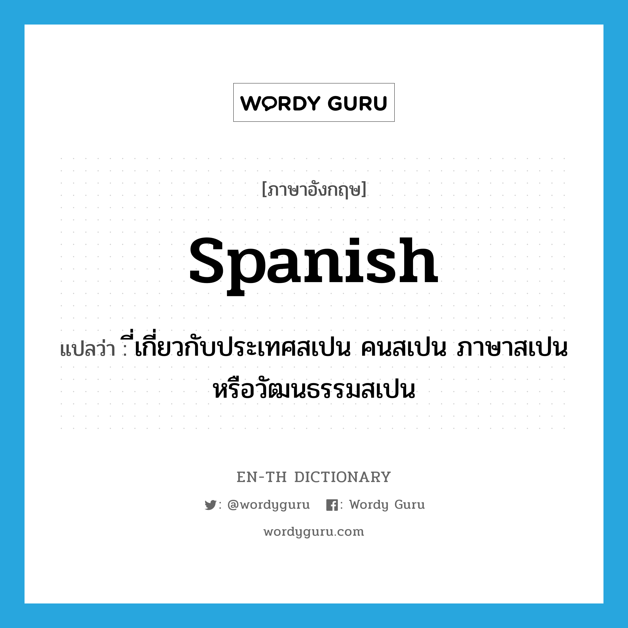 Spanish แปลว่า?, คำศัพท์ภาษาอังกฤษ Spanish แปลว่า ี่เกี่ยวกับประเทศสเปน คนสเปน ภาษาสเปนหรือวัฒนธรรมสเปน ประเภท N หมวด N