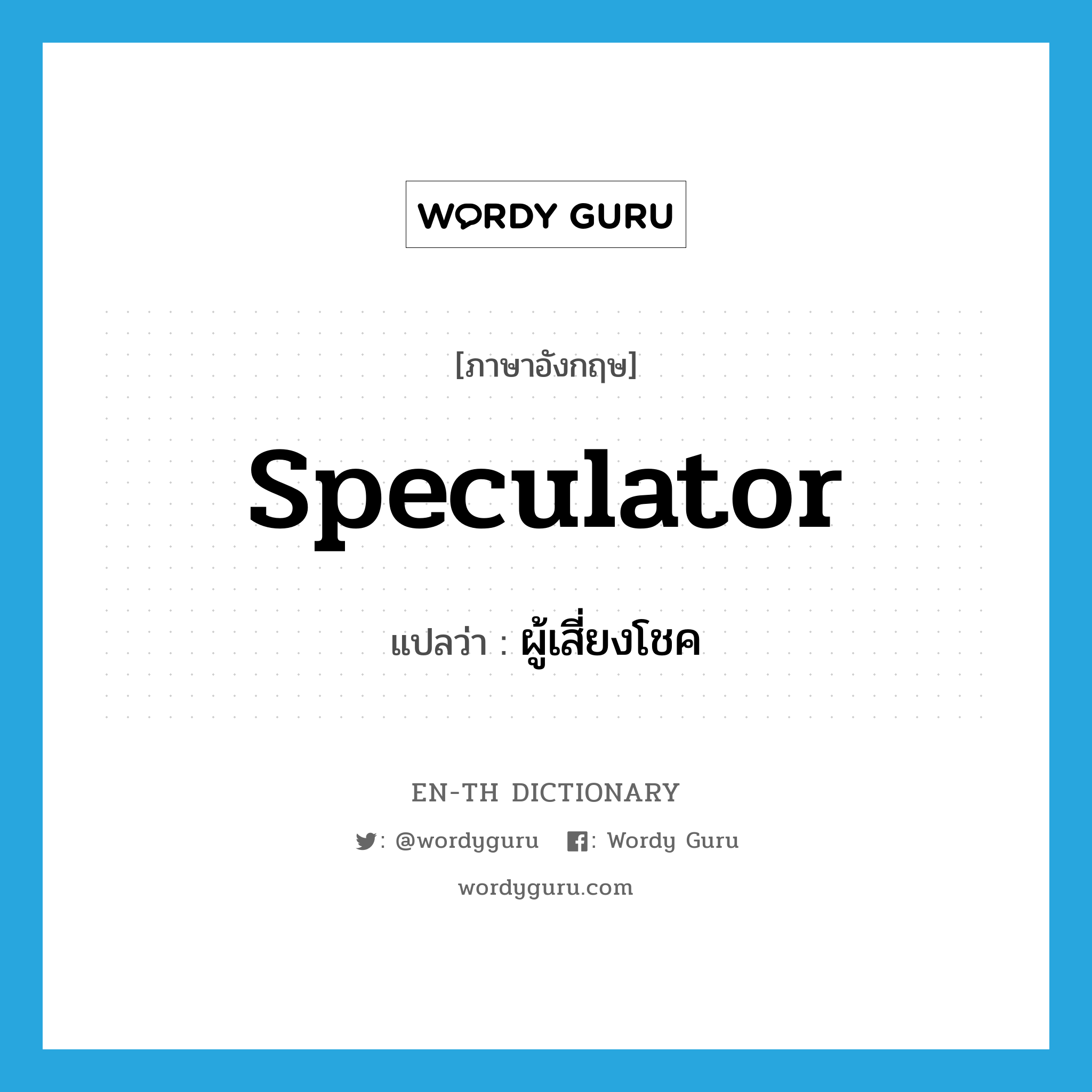 speculator แปลว่า?, คำศัพท์ภาษาอังกฤษ speculator แปลว่า ผู้เสี่ยงโชค ประเภท N หมวด N