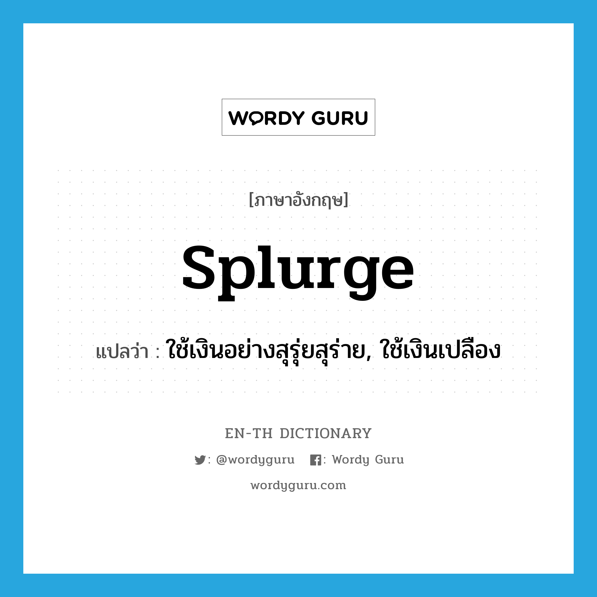 splurge แปลว่า?, คำศัพท์ภาษาอังกฤษ splurge แปลว่า ใช้เงินอย่างสุรุ่ยสุร่าย, ใช้เงินเปลือง ประเภท VT หมวด VT