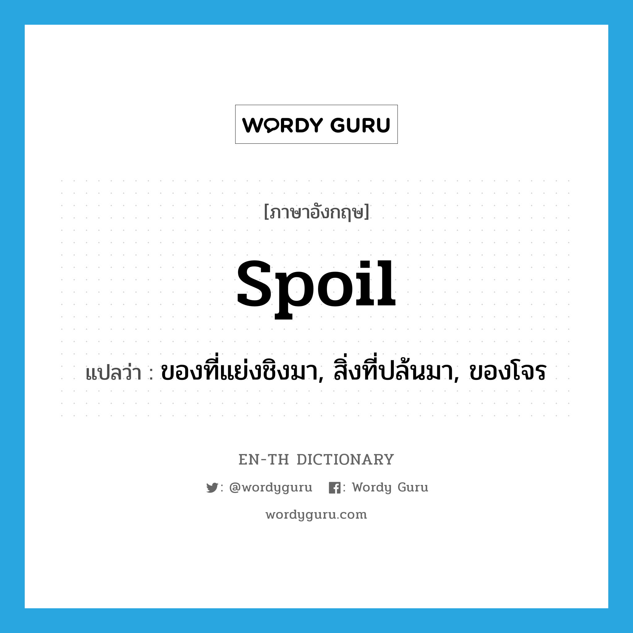 spoil แปลว่า?, คำศัพท์ภาษาอังกฤษ spoil แปลว่า ของที่แย่งชิงมา, สิ่งที่ปล้นมา, ของโจร ประเภท N หมวด N