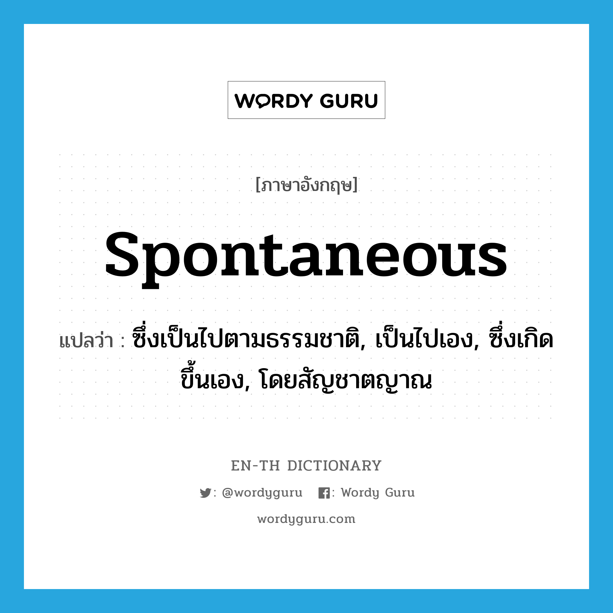 spontaneous แปลว่า?, คำศัพท์ภาษาอังกฤษ spontaneous แปลว่า ซึ่งเป็นไปตามธรรมชาติ, เป็นไปเอง, ซึ่งเกิดขึ้นเอง, โดยสัญชาตญาณ ประเภท ADJ หมวด ADJ