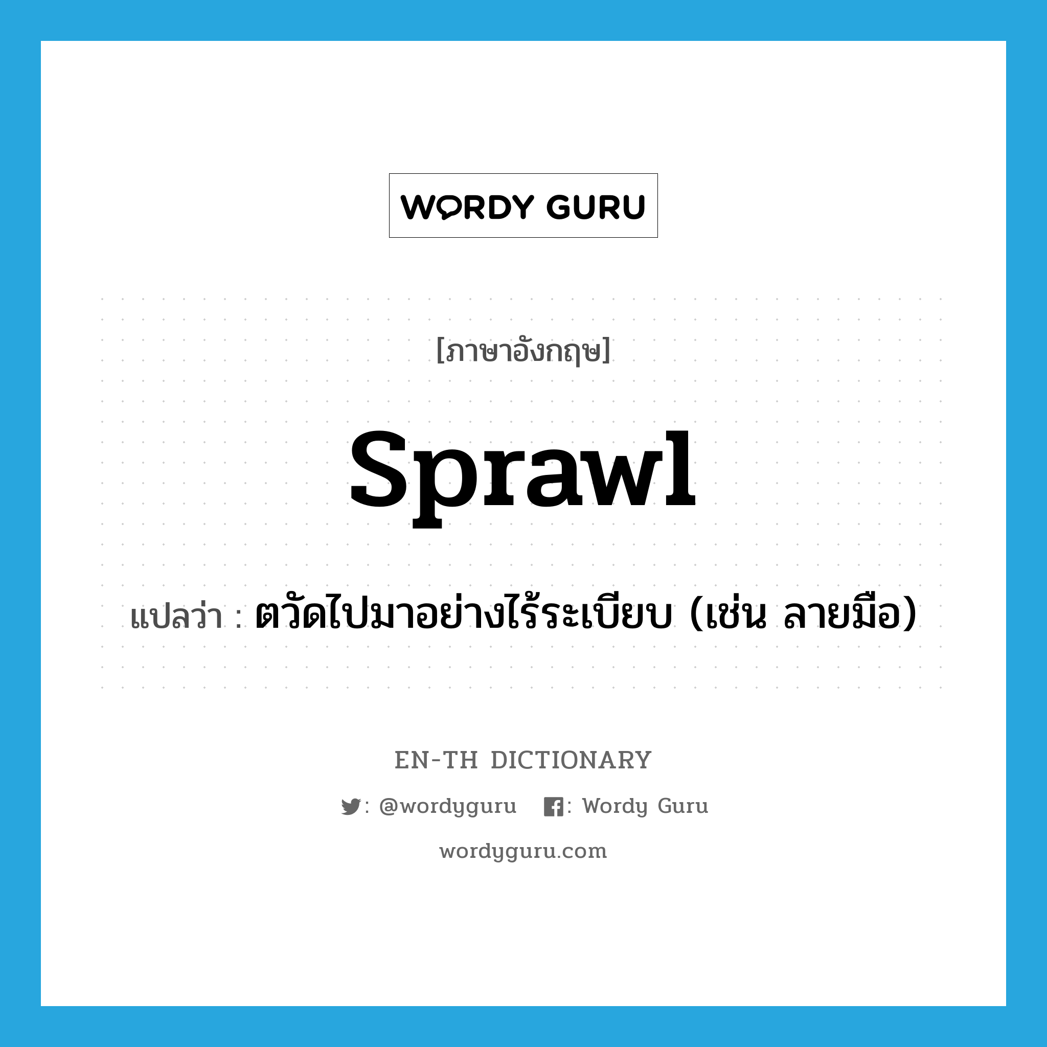 sprawl แปลว่า?, คำศัพท์ภาษาอังกฤษ sprawl แปลว่า ตวัดไปมาอย่างไร้ระเบียบ (เช่น ลายมือ) ประเภท VI หมวด VI