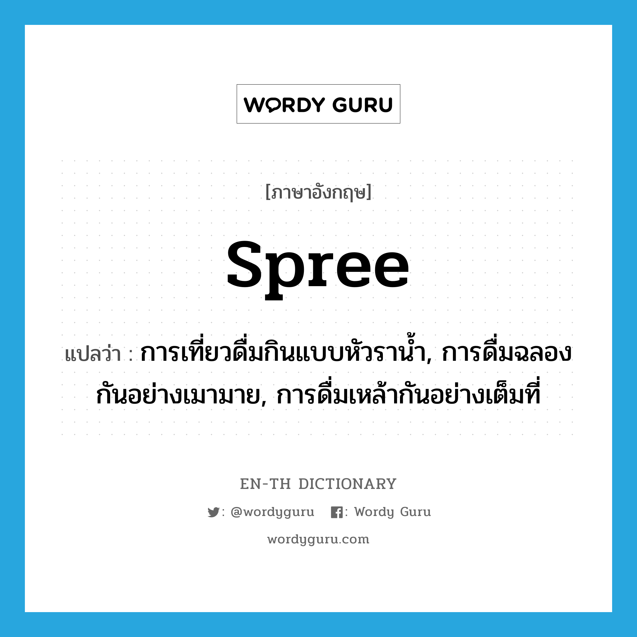 spree แปลว่า?, คำศัพท์ภาษาอังกฤษ spree แปลว่า การเที่ยวดื่มกินแบบหัวราน้ำ, การดื่มฉลองกันอย่างเมามาย, การดื่มเหล้ากันอย่างเต็มที่ ประเภท N หมวด N