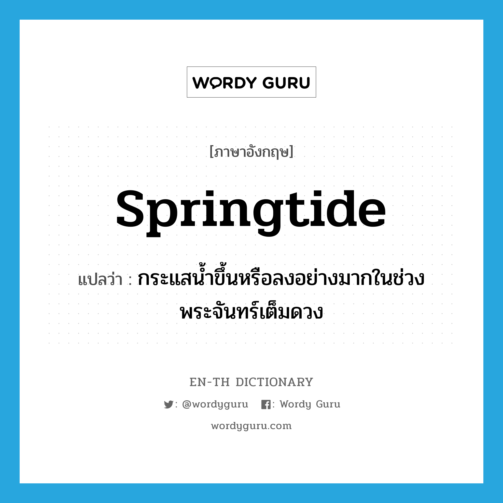 springtide แปลว่า?, คำศัพท์ภาษาอังกฤษ springtide แปลว่า กระแสน้ำขึ้นหรือลงอย่างมากในช่วงพระจันทร์เต็มดวง ประเภท N หมวด N