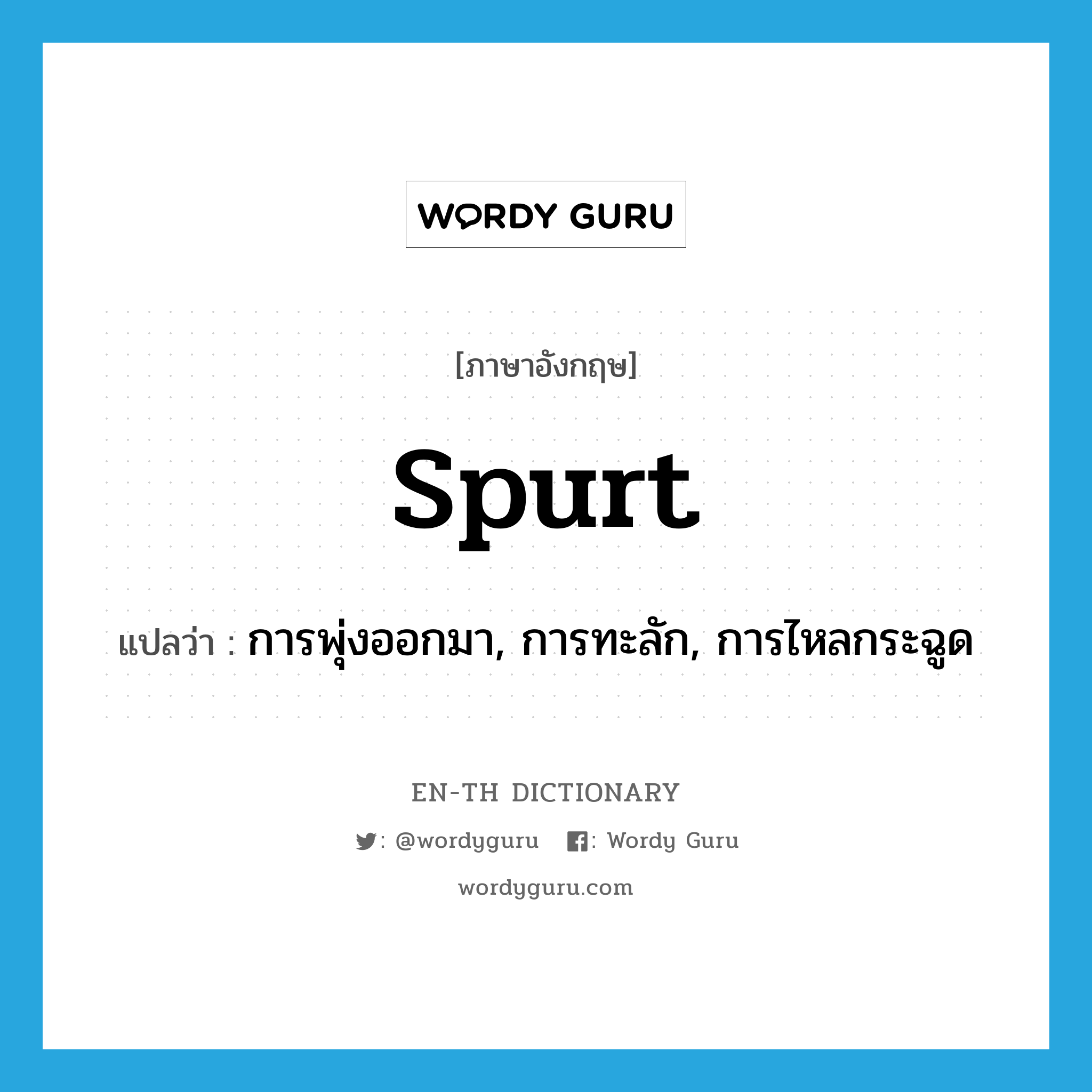 spurt แปลว่า?, คำศัพท์ภาษาอังกฤษ spurt แปลว่า การพุ่งออกมา, การทะลัก, การไหลกระฉูด ประเภท N หมวด N