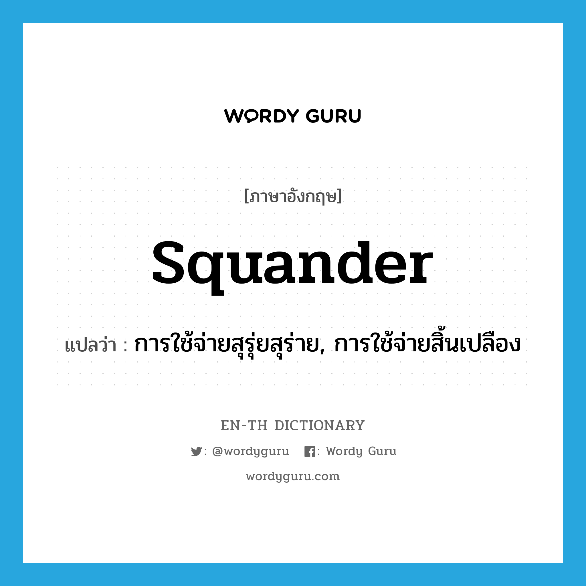 squander แปลว่า?, คำศัพท์ภาษาอังกฤษ squander แปลว่า การใช้จ่ายสุรุ่ยสุร่าย, การใช้จ่ายสิ้นเปลือง ประเภท N หมวด N